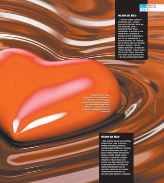 MELHOR QUE BEIJO
t Grávidas também podem ser
beneficiadas com o consumo
prazeroso do chocolate, desde que
com moderação, alerta a
nutricionista Flávia Morais,
coordenadora de nutrição da rede
Mundo Verde. A indicação do
chocolate ao leite fica de lado, já
que, por ser muito calórico, o
consumo excessivo não é indicado
para as futuras mães, pois dá ganho
de peso e aumenta o risco de
diabetes gestacional e pressão alta.
“Prefira chocolates com pelo menos
55% de cacau. Quanto mais cacau
tiver, menos açúcar e gordura terá
e, por isso, será mais interessante”
MELHOR QUE BEIJO
tUma pesquisa liderada pelo psicólogo
britânico David Lewis, do Instituto
Mindlab International, monitorou
voluntários durante 20 anos e constatou
que eles sentiam quatro vezes mais
prazer quando comiam chocolate que
durante um beijo. Quando comiam
chocolate, os batimentos cardíacos
chegavam a 140 por minuto, bem
superior a um beijo apaixonado. Entre
as explicações estão a presença dos
polifenois do chocolate, que são
absorvidos rapidamente já na língua,
ativando neurotransmissores de
bem-estar como dopamina e serotonina
O chocolate tem saborO chocolate tem sabor
irresistível para muita gente eirresistível para muita gente e
seu efeito no cérebro chega aseu efeito no cérebro chega a
ser comparado ao de uma droga.ser comparado ao de uma droga.
Não está muito longe disso.Não está muito longe disso.
Mas deve-se consumi-lo comMas deve-se consumi-lo com
moderação para extrair todos osmoderação para extrair todos os
benefíciosbenefícios
StockImages/Divulgação
Domingo, 22 de
fevereiro de 2015
11
 