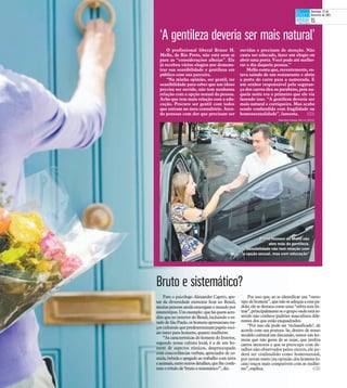 ‘A gentileza deveria ser mais natural’
O profissional liberal Bruno H.
Mello, de Rio Preto, não está nem aí
para as “considerações alheias”. Ele
já recebeu vários elogios por demons-
trar sua sensibilidade e gentileza em
público com sua parceira.
“Na minha opinião, ser gentil, ter
sensibilidade para saber que um idoso
precisa ser ouvido, não tem nenhuma
relação com a opção sexual da pessoa.
Acho que tem mais relação com a edu-
cação. Procuro ser gentil com todos
que entram no meu consultório. Aten-
do pessoas com dor que precisam ser
ouvidas e precisam de atenção. Não
custa ser educado, fazer um elogio ou
abrir uma porta. Você pode até melho-
rar o dia daquela pessoa.”
Mello conta que, recentemente, es-
tava saindo de um restaurante e abriu
a porta do carro para a namorada. E
um senhor responsável pela seguran-
ça dos carros deu os parabéns, pois na-
quela noite era o primeiro que ele via
fazendo isso. “A gentileza deveria ser
mais natural e corriqueira. Mas acaba
sendo confundida com fragilidade ou
homossexualidade”, lamenta. (CD)
Bruto e sistemático?
Para o psicólogo Alexandre Caprio, ape-
sar da diversidade existente hoje no Brasil,
muitaspessoas aindaenxergamo mundopor
estereótipos.Umexemplo:queháquemacre-
dite queno interior do Brasil, incluindo o es-
tadodeSãoPaulo,oshomensapresentamtra-
çosculturaisquepredeterminampapéis soci-
ais tanto para homens, quanto mulheres.
“As características do homem do Interior,
segundo nossa cultura local, é a de um ho-
mem de aspectos rústicos, despreocupado
com concordâncias verbais, apreciador de co-
mida, bebida e apegado ao trabalho com terra
eanimais,entreoutrosdetalhes,quelheconfe-
rem o rótulo de ‘bruto e sistemático’”, diz.
Por isso que, ao se identificar um “outro
tipodehomem”, quenãoseadequaa essepa-
drão,ele se destacacomo uma “zebra semlis-
tras”,principalmenteseogrupoondeestáin-
serido não conhece padrões masculinos dife-
rentes dos que estão enquadrados.
“Por isso ele pode ser ‘reclassificado’, de
acordo com sua postura. Se, dentro de nosso
modelo cultural em discussão, temos um ho-
mem que não gosta de se sujar, que prefira
carros menores e que se preocupe com de-
talhes não observados pelos outros, ele po-
derá ser confundido como homossexual,
por serem esses (na opinião doshomens lo-
cais) traços mais compatíveis com as mulhe-
res”, explica. (CD)
Bruno Homem de Mello nãoBruno Homem de Mello não
abre mão da gentileza.abre mão da gentileza.
“Sensibilidade não tem relação com“Sensibilidade não tem relação com
a opção sexual, mas com educação”a opção sexual, mas com educação”
Hamilton Pavam 29/11/2014
Domingo, 22 de
fevereiro de 2015
15
 