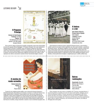 O Pequeno
Príncipe
Novaversãodo clássicodaliteratura mundial,considerada amaiorobraexistencialista
doséculo20, segundoMartinHeidegger.“OPequeno Príncipe”,livro maistraduzidoda
históriadepoisdo Alcorão edaBíblica, voltaaser lançadono Brasil emumaedição
completa,traduzidopelo renomadoFreiBetto ee enriquecidacom umcadernoilustrado
sobrea vidae obradeSaint-Exupéry.O livro contaa história deumpilotodeaviãoquecai
nodesertoe aliencontra uma criançalouraefrágil.Na convivênciacom o piloto,osdois
repensamseusvaloreseencontram o sentidodavida.Uma história mágicaesensível.
Apartirdeumcuidadoso projetográfico,com a misturadetécnicas depinturae
belíssimasilustrações, desenrolam-seas aventuras, osanseios eossonhos deTereza.Com
longoscabelos pretosecacheados,Tereza sonhavacom o diaemqueconheceria sua
madrinhae,assim,tentava imaginá-la.Eserá queela játeria uma toalhaderenda para
enfeitarsua casa?Tereza imaginavaumarenda coloridaquelevaria para amadrinha, no
diaemquefossevisitá-la. Mas,por ali,tudoera branco,linhasbrancas,rendas brancas.
Embuscado vermelho,começaa descobrir o mundoea tecer as históriasdaprópriavida.
Nestahistória tãoambiciosa quanto originalda PrimeiraGuerra, o autor abordao
conflitoapartir deseuaspectomenos explorado, mastalvez maisrevelador: aexperiência
daspessoascomuns -não apenasatragédia ea dor, mastambémo absurdo emesmo,por
vezes,abeleza dessasvidas.Oleitor nãoencontrará eventosou manobrastáticas dos
exércitosenvolvidos, maspessoas,impressões, experiênciase estadosdeânimo quevão da
euforiapelaentradanaguerra ea expectativa deuma vitória rápidaàpreocupação com as
famílias,atristeza pelamorte deamigos ea angústiapara queo conflitoacabasselogo.
A menina da
renda vermelha
Uma coletânea rara que reúne os trabalhos de 75 poetas contemporâneos, a
maioria brasileiros, reunidos em torno de uma tarefa inédita: dialogar com os
versos de Donizete Galvão. O poeta, que partiu na madrugada do dia 30 de
janeiro de 2014, aos 58 anos, continua vivo em seus versos e também renasce
nos poemas dessa antologia. São 15 poemas de Donizete. Os poetas representam
quase todas as regiões brasileiras e há contribuições do México, da Itália,de
Portugal,entre outrospaíses.
Fabiana Guimarães
Páginas: 24
R$ 20
Paulus Editora
Organização: Reynaldo
Damazio, Ruy Proença e
Tarso de Melo
Preço sob consulta
Dobra editorial
A beleza
e a dor
Fotos: Reprodução
Uma história íntima da
Primeira Guerra Mundial
Peter Englund
Tradução: Fernanda
Sarmatz Åkesson
Páginas: 520
R$ 62 (livro) 39,50 (e-book)
Companhia das Letras
Antoine de Saint-Exupéry
Tradução: Frei Betto
Páginas: 160
R$ 29,90 (livro), R$ 14,90
(pocket) e R$ 4,90 (e-book)
Geração Editorial
Outras
ruminações
LEITURAS DO BEM t
Domingo, 22 de
fevereiro de 2015
21
 
