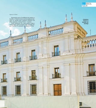Agência O Globo
Espremido entre a Cordilheira dos Andes e o
Pacífico, o Chile foi eleito um dos melhores des-
tinos no mundo para viajantes solitários em
2014, segundo a revista Travel + Leisure.
Num ranking de 20, o país andino ocupa o
sétimo lugar, atrás de nações como Noruega, Su-
íça e Áustria. É o primeiro da América do Sul.
AgênciaOGlobo
O histórico
Palácio La
Moneda, em
Santiago
Domingo, 22 de
fevereiro de 2015
23
 