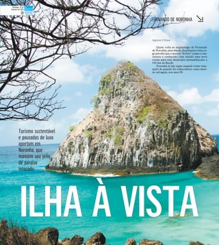 ILHA À VISTAILHA À VISTA
Turismo sustentável
e pousadas de luxo
aportam em
Noronha, que
mantém seu jeito
de paraíso
intocado
Agência O Globo
Quem volta ao arquipélago de Fernando
de Noronha, anos depois da primeira visita, lo-
go percebe que o mundo “lá fora” (como o con-
tinente é conhecido) tem trazido uma nova
versão para esse município pernambucano a
545 km de Recife.
Noronha já não segue naquele ritmo tran-
quilo de quando foi redescoberto como desti-
no selvagem, nos anos 90.
FERNANDO DE NORONHA t
Domingo, 22 de
fevereiro de 2015
28
 