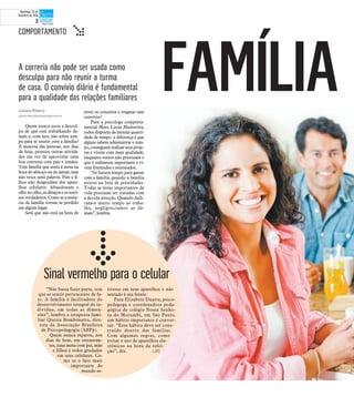 Juliana Ribeiro
juliana.ribeiro@diariodaregiao.com.br
Quem nunca usou a descul-
pa de que está trabalhando de-
mais e, com isso, não sobra tem-
po para se reunir com a família?
A maioria das pessoas, nos dias
de hoje, prioriza outras ativida-
des em vez de aproveitar uma
boa conversa com pais e irmãos.
Tem família que senta à mesa na
hora do almoço ou do jantar, mas
não troca uma palavra. Pais e fi-
lhos não desgrudam dos apare-
lhos celulares. Abandonam o
olhonoolho,osabraçoseossorri-
sos verdadeiros. Como se a essên-
cia da família tivesse se perdido
em algum lugar.
Será que não está na hora de
rever os conceitos e resgatar esse
convívio?
Para a psicologa comporta-
mental Mara Lúcia Madureira,
todos dispõem da mesma quanti-
dade de tempo: a diferença é que
alguns sabem administrar o tem-
po,conseguemrealizarseusproje-
tos e vivem com mais qualidade,
enquanto outros não priorizam o
que é realmente importante e vi-
vem frustrados e estressados.
“Só haverá tempo para gastar
com a família quando a família
estiver na lista de prioridades.
Todas as áreas importantes da
vida precisam ser tratadas com
a devida atenção. Quando dedi-
camos muito tempo ao traba-
lho, negligenciamos as de-
mais”, lembra.
“Não basta fazer parte, tem
que se sentir pertencente de fa-
to. A família é facilitadora do
desenvolvimento integral do in-
divíduo, em todas as dimen-
sões”, lembra a terapeuta fami-
liar Quezia Bombonatto, dire-
tora da Associação Brasileira
de Psicopedagogia (ABPp).
Quem nunca reparou, nos
dias de hoje, em restauran-
tes, uma mesa com pai, mãe
e filhos e todos grudados
em seus celulares. Co-
mo se o fato mais
importante do
mundo es-
tivesse em seus aparelhos e não
sentado à sua frente.
Para Elizabete Duarte, psico-
pedagoga e coordenadora peda-
gógica do colégio Nossa Senho-
ra do Morumbi, em São Paulo,
um hábito importante é conver-
sar. “Esse hábito deve ser cons-
truído dentro das famílias.
Com algumas regras, como
evitar o uso de aparelhos ele-
trônicos na hora da refei-
ção”, diz. (JR)
A correria não pode ser usada como
desculpa para não reunir a turma
de casa. O convívio diário é fundamental
para a qualidade das relações familiares
FAMÍLIA
COMPORTAMENTO t
Sinal vermelho para o celular
Domingo, 22 de
fevereiro de 2015
8
 