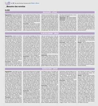MALHAÇÃO - 17H45
Segunda-feira - Irene foge de casa,
e Fabinho se desespera. Maurício
discute com Amora. Sheila denun-
cia Tito. Tábata muda o visual de Fi-
lipinho para uma entrevista. Bárba-
ra coloca um vírus no computador
de Kevin. Xande pede para conti-
nuar namorando Luz escondido. Fili-
pinho e Tábata se preocupam com
uma foto em família que Mônica pe-
de para tirar. Charlene é promovi-
da. Verônica discute com Natan.
Malu consola Maurício. Lara ouve
Amora falar que rompeu seu noiva-
do. Sheila sofre por ter denunciado
Tito. Bento se enfurece com uma
entrevista de Amora. Lara fala para
Sueli Pedrosa mandar Zito seguir
Amora. Gertrudes, Caitana e Pul-
quéria tentam animar Damáris.
Terça-feira - Jonas e Douglas fla-
gram Zito saindo da casa de Bento,
e Amora destrói as fotos tiradas
por ele. Bárbara se promove com a
mentira que conta sobre Kevin. Fili-
pinho provoca Rosemere ao elogiar
Brenda. Érico afirma que perdoou
Renata. Santa incentiva Verônica a
investir em Érico. Zito decide não
delatar Amora, e Sueli Pedrosa sen-
te raiva. Salma fala para Amora que
não acredita em seu romance com
Bento. Kevin foge de casa. Wilson
decide manter o emprego de Shei-
la, contrariando Damáris. Érico fala
para Renata que não quer reatar
com ela. Palmira estimula Érico a
montar uma agência. Filipinho vê a
foto da família na internet e se emo-
ciona. Malu discute com Bárbara.
Quarta-feira - Plínio e Malu se sur-
preendem com a revelação de Fabi-
nho. Bárbara pede que Gilson a aju-
de a separar Bento de Amora. Tina
se lamenta com Áurea de ter atingi-
do Kevin com sua vingança. Bento
expulsa Bárbara da casa de Gilson.
Bárbara obriga Kevin a voltar para
casa. Fabinho conta sua história pa-
ra Plínio. Malu se oferece para aju-
dar Fabinho. Kevin e Tina fazem um
pacto contra Bárbara. Vitinho expli-
ca a Filipinho o personagem que
ele fará em seu seriado. Rosemere
discute com Brenda. Fabinho volta
atrabalhar na Class Mídia. Vinny de-
cide ajudar Renata em sua recupe-
ração. Damáris ameaça Wilson pa-
ra não se divorciar dele. Lara não
desiste de acabar com a carreira
de Amora. Plínio pensa em Irene.
Quinta-feira - Amora fica com ciú-
mes de Bento. Celinha aconselha
Plínio a conversar com Irene antes
de julgá-la. Bento tira satisfações
com Malu por estar com Fabinho.
Barrabás fica incomodado com a
presença de Fabinho. Kevin é cari-
nhoso com Bárbara. Damáris é ex-
pulsa de uma boate. Brenda se con-
vida para ir à casa de Bárbara com
Filipinho. Rosemere descobre a pin-
tura de Perácio. Luz e Xande namo-
ram escondido. Fabinho provoca
Bento.Charlene pedeque Áureaaju-
de Damáris. Tito fica irritado com as
ofensas de Sheila. Vinny afirma que
ficará perto de Renata até que ela
se recupere. Lili reconhece
Verônica vestida de Palmira Valen-
te. Brenda se insinua para Barra-
bás. Bento e Amora discutem.
Sexta-feira - Fabinho marca um
encontro com Bárbara e manda
Malu colocar uma câmera em seu
quarto. Perácio interroga Brenda
para saber do dinheiro da venda
dos quadros de sua mãe. Rose-
mere vê Palmira conversando
com Lili. Amora garante a Bento
que vai assumir o romance dos
dois. Douglas tenta beijar Giane.
Brenda consegue enrolar Perácio.
Rosemere chama a atenção de Fi-
lipinho e Renata. Silvério vê Giane
tentando andar de salto alto. Ma-
lu instala a câmera no quarto de
Bárbara e se esconde no banhei-
ro. Plínio afirma a Celinha que não
magoou Irene. Tina vê Bárbara
com Fabinho no quarto e manda
uma mensagem para Natan. Áu-
rea hipnotiza Damáris.
Sábado - Bárbara tenta se expli-
car para Natan. Fabinho orienta
Malu a salvar o vídeo com as con-
fissões. Malu pede que Kevin
transfira o arquivo da câmera pa-
ra seu computador. Bárbara se en-
furece com Fabinho, que a ironi-
za. Malu revela à mãe que gravou
todas as suas confissões. Plínio
fica arrasado com o vídeo de Bár-
bara, e Malu pede que o pai con-
verse com Fabinho. Natan tenta
se consolar com Sílvia. Fabinho
sugere divulgar o vídeo com as
confissões de Bárbara e deixa Plí-
nio e Malu estarrecidos. Amora te-
me que sua imagem seja afetada
com o vídeo de Bárbara. Fabinho
envia o vídeo para seu e-mail,
sem que Plínio perceba. Bárbara
acusa os filhos de terem chama-
do Natan à sua casa.
FLOR DO CARIBE - 18H15
Segunda-feira - Isabel e os tenen-
tes fazem uma busca na casa de
Dionísio à procura das obras de ar-
te roubadas. Marizé desconfia
que Lipe não quer ir à escola por
causa das ameaças de Mateus.
Taís comenta com Marinalva que
acha que Paçoquinha está apaixo-
nado por ela. Isabel e os tenentes
encontram o bunker vazio. Ester e
Cassiano discutem por causa dos
ciúmes que Ester sente de Cris-
tal. Dionísio afirma a Alberto que
alguém em sua casa o traiu, e
desconfia de Ester. Juliano convi-
da Donato e Bibiana para serem
padrinhos de seu casamento. Os
tenentes tentam interceptar o
avião de Gonzalo, que decola com
as obras de arte roubadas.
Terça-feira - Mantovani avisa a
Cassiano que a interceptação ao
avião de Gonzalo foi feita. Os poli-
ciais retiram do avião as caixas
com as joias roubadas por Dioní-
sio. Duque sugere a Cassiano que
ele tenha um caso com Cristal. Sa-
muel aconselha Ester a contar pa-
ra os tenentes que Dionísio des-
confia de que ela denunciou a exis-
tência do bunker. Guiomar alerta
Ester sobre o perigo que corre se
Dionísio descobrir que foi ela
quem denunciou o bunker. Alberto
tenta seduzir Ester e a deixa ame-
drontada. Isabel e os agentes da
polícia federal vão à casa de Dioní-
sio avisar que encontraram as
joias e convocam Alberto para
acompanhá-los até a delegacia.
Quarta-feira - Alberto e Dionísio
negam que as joias sejam deles.
Alberto acompanha Isabel e os
agentes até a polícia. O piloto fin-
ge que não conhece Alberto e ele
consegue se livrar da acusação.
Dionísio fica furioso com Alberto
por ter perdido suas joias. Samuel
não se conforma com o fato de
Dionísio ter conseguido escapar
da acusação de roubo das joias.
Lindaura teme por Ester estar na
casa de Dionísio. Carol conta a Li-
no que Maria Adília morreu há três
anos, segundo vídeo gravado por
seu marido. Mateus ameaça Lipe.
Veridiana não acredita que a filha
esteja morta. Dionísio revela a Al-
berto que queimou as fotos que
estavam no bunker. Alberto per-
gunta a Ester se foi ela quem fez a
denúncia contra ele e Dionísio pa-
ra a polícia.
Quinta-feira - Alberto fica desnor-
teado e pede ajuda a Ester que,
com medo, acaba abraçando o ex-
marido. Isabel desconfia de que
algo está errado com Ester de-
pois que fala com ela ao telefone.
Taís confessa a Olívia que ainda é
apaixonada por Hélio. Donato per-
gunta a Marizé se ela sabe de al-
go que possa estar acontecendo
com Lipe na escola. Duque se
emociona quando Amaralina reve-
la que se sente protegida por ele.
Alberto tranca Ester no bunker.
Sexta-feira - Alberto destrata Sa-
muca quando o menino pergunta
por Ester. Ester desmaia no
bunker. Alberto liberta Ester, mas
a ameaça, caso revele o que sabe
no depoimento que fará à polícia.
Cassiano vai à casa de Alberto avi-
sar que está com Samuca e nota
algo errado com Ester. Donato
convida Bibiana para assistir ao
show de Elba Ramalho e lhe dá
um vestido de presente. Elba diz
a Cassiano que gostaria de conhe-
cer Veridiana, que recebe um ter-
ço de Nossa Senhora da cantora.
Alberto pega Samuca na escola e
diz ao menino que vai levá-lo para
passear em uma praia deserta. El-
ba conta para Lino que conheceu
uma mulher que escreve livros de
cordel, contando histórias pareci-
das com as histórias de Veridia-
na, insinuando que a moça possa
ser Maria Adília.
Sábado - Samuca liga para Ester
e avisa que está no barco com Al-
berto. Ester entende que o filho
corre perigo estando sozinho
com Alberto e resolve dizer em
seu depoimento à polícia que
não reconhece as joias. Carol su-
gere a Lino que ambos vão ao Rio
de Janeiro encontrar Maria
Adília. Cassiano desconfia de
que Ester esteja sendo ameaça-
da por Alberto. Isabel marca um
encontro com Ester. Dionísio des-
pede Doralice, depois de acusá-
la pelo roubo de seu relógio. Veri-
diana permite que Lino viaje com
Carol para o Rio de Janeiro. Ester
fica surpresa ao entrar na repúbli-
ca dos tenentes.
Segunda-feira - Bruno pede Fatinha
em casamento. Marta se desespe-
ra com a notícia sobre o segundo
casamento de Bruno e Fatinha. Pi-
lha é ovacionado em seu show. Fa-
tinha cria regras pro seu relaciona-
mento com Bruno até que a data
do casamento chegue. Há uma
passagem de tempo. Os alunos es-
peram ansiosos os resultados do
vestibular. Pilha cobra o beijo que
Fatinha prometeu se passasse pa-
ra a faculdade. Chegam os convi-
tes de casamento de Bruno e Fati-
nha. Tizinha e Nando continuam
sem se falar. Raquel se culpa pelo
leilão do apartamento e Lia conso-
la a mãe. Luana volta para o Rio de
Janeiro. Orelha tenta ajudar Nando
a reconquistar Tizinha.
Terça-feira - Sal garante a Luana
que é um novo homem e lhe pede
para chamar Vitor ao seu encontro.
Olavo e Marta não permitem que Ju
viaje com Gil. Luana e Sal esco-
lhem o nome de seu filho e se emo-
cionam Lia aconselha Ju a contar
para Gil que seus pais não a deixa-
ram viajar com ele. Fatinha e Rasta
sugerem uma nova ação para o
CRAU. Luana pede para Vitor acom-
panha-la numa visita ao Sal, mas o
rapaz diz que não acredita mais no
irmão. Ju não consegue conversar
com Gil. Pilha cobra o beijo prometi-
dode Fatinha. Luana pede para con-
versar com Lia. Paulina fala com Ra-
quel sobre o leilão do apartamento.
Lia pede para Vitor falar com Sal.
Gil cobra envolvimento de Ju na or-
ganização da viagem.
Quarta-feira - Não haverá exibição.
Quinta-feira - Não haverá exibição.
Sexta-feira - Sal não aceita a pro-
posta de Alemão e afirma que
quer mudar de vida. Ju finalmente
conta para Gil que não tem per-
missão para viajar. Marta consola
Ju. Gil conversa com Rômulo so-
bre a namorada. Fatinha pede pa-
ra Vitor ter cuidado com Sal. Nélio
e Rasta incentivam Bruno a fazer
uma despedida de solteiro. A tur-
ma se organiza para promover a
festa de formatura. Rasta, Nando
e Rômulo combinam a festa de
despedida de solteiro de Bruno e
pensam em contratar uma dança-
rina. Gil afirma a Ju que vai es-
perá-la para viajar com ele. Tizi-
nha deixa escapar para Fatinha
sobre a festa de despedida de sol-
teiro de Bruno. Luana recebe uma
suposta mensagem de Vitor e vai
ao seu encontro.
Resumo das novelas
GLOBO
SANGUE BOM - 19H30
TV - 22 / São José do Rio Preto, 23 de junho de 2013 DIÁRIO DA REGIÃO
 