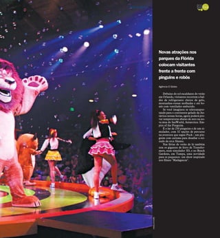 Novas atrações nos
parques da Flórida
colocam visitantes
frente a frente com
pinguins e robôs
Agência O Globo
Debaixo do sol escaldante do verão
em Orlando, visitantes recorrem a bal-
des de refrigerante cheios de gelo,
montanhas-russas molhadas e até bo-
nés com ventilador embutido.
Se você imaginou se teletranspor-
tando para o continente gelado da An-
tártica nessas horas, agora poderá pro-
var temperaturas abaixo de zero na no-
va área do SeaWorld, Antarctica: Em-
pire of the Penguim.
É o lar de 250 pinguins e de um si-
mulador, com 32 opções de percurso
na aventura que segue Puck - um pin-
guim com carisma para desafiar o rei-
nado da orca Shamu.
Nas férias de verão de lá também
tem os gigantes de ferro de Transfor-
mers, num simulador 3D, e no Busch
Gardens, em Tampa, uma novidade
para os pequenos: um show inspirado
nos filmes "Madagascar".
AgênciaOGlobo
DIÁRIO DA REGIÃO São José do Rio Preto, 23 de junho de 2013 / 25 - TURISMO
 