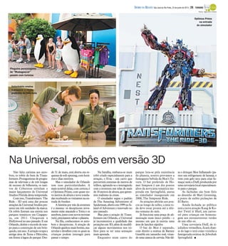 Não falta carisma aos auto-
bots, os robôs do bem de Trans-
formers.Protagonistasdeprogra-
mas de televisão e de três longas
de sucesso de bilheteria, os nati-
vos de Cybertron estrelam o
maior lançamento do Universal
Studios Flórida desta temporada.
Comisso, Transformers:The
Ride - 3D será uma das poucas
atraçõesdaUniversalStudiospre-
sente em três unidades da marca.
Os robôs fizeram sua estreia nos
parques temáticos em Cingapu-
ra, em 2011. Chegaram a
Hollywood no ano passado. E em
Orlando,detêmorecordedetem-
po para a construção de um brin-
quedo,umano.A atraçãoocupaa
antiga área de Xena e Hércules,
em frente à lagoa do parque. Des-
de 31 de maio, está aberta em es-
quemadesoftopening,comhorá-
rios e dias restritos.
Mas o simulador de Orlando
tem suas particularidades. A
mais notável delas, com certeza, é
o Optimus Prime, com quase no-
vemetros dealturae novetonela-
dasrecebendoosvisitantesnaen-
trada do bunker.
A história por trás da aventura
é a mesma: os decepticons nova-
mente estão atacando a Terra e os
autobots,juntocomnovosrecrutas
(nós),precisamossalvar o planeta.
Na fila, conhecemos os auto-
bots e decepticons. A atração de
Orlandoganhoumaisbotões,ma-
nivelas e detalhes com os quais as
crianças podem interagir para
passar o tempo.
Na batalha, embarca-se num
robô criado especialmente para a
atração, o Evac - um carro que
percorrerá centenas de metros de
trilhos, agitando-se e interagindo
com a aventura nas telas de mais
de18metrosdealtura,quegaran-
tem realismo às cenas.
O simulador segue o padrão
de The Amazing Adventures of
Spiderman,abertoem1999noIs-
land of Adventure e renovado no
ano passado.
Mas para a atração de Trans-
formers em Orlando, a Universal
já incrementou a qualidade das
projeçõesem3D,alémdemodifi-
car alguns movimentos nos tri-
lhos para se ter uma sensação
mais apurada.
Enquanto num canto do
parque luta-se pela resistência
do planeta, noutro provamos a
fumegante bebida da Moe's Ta-
vern. O bar preferido de Ho-
mer Simpson é um dos pontos
altos da nova área temática ins-
pirada em Springfield, anexa
ao simulador inaugurado em
2008, The Simpsons Ride.
As atrações abrirão aos pou-
cos ao longo de julho; a área to-
da deve estar pronta até a últi-
ma semana do mês.
Já funciona uma praça de ali-
mentação num único prédio - o
mesmo em que já existia uma
área de lanches rápidos.
O bar do Moe é separado,
com direito a estátua de Barney
Gumble em tamanho real, viran-
doumacanecadecerveja.Nãofal-
ta o drinque Moe Inflamado (pa-
rece um refrigerante de laranja, e
vem com gelo seco para criar fu-
maça) nem a Duff, produzida por
umacervejarialocalespecialmen-
te para o parque.
As fachadas são bem fiéis
ao desenho de Matt Groening,
a ponto de exibir pichações de
El Barto.
Ainda fechada ao público
está a nova atração Kang & Ko-
dos' Twirl 'n' Hurl, um carros-
sel para crianças em homena-
gem aos extraterrestres verdes
de um olho só.
Uma cervejaria Duff, de ti-
jolinhos vermelhos, ficará dian-
te do lago e terá como vizinha a
famigerada estátua de Jebediah
Springfield. I
Veterinário ensina
a preparar a ração
preferida do tatu-bola
Pinguins personagens
de "Madagascar"
posam com turistas
Optimus Prime
na entrada
do simulador
Na Universal, robôs em versão 3D
Fotos: Agência O Globo
DIÁRIO DA REGIÃO São José do Rio Preto, 23 de junho de 2013 / 29 - TURISMO
 