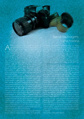 Bienal da Imagem,
                                                                                    uma história

A
        Bienal da Imagem é um evento que já teve 4             Jornalismo, Produção Fonográfica, Design de Moda,
        edições realizadas na UCPel. A primeira Bienal da      Arquitetura, Turismo, Filosofia, Artes, Design, Letras, Cin-
        Imagem ocorreu em 1998 e foi criada pela Escola        ema, Fotografia, Educação e demais áreas afins de Uni-
de Comunicação da UCPEL, em conjunto com a Agên-               versidades e Centros Tecnológicos do Rio Grande do Sul,
cia Experimental de Comunicação – AGEXCO. Além de              bem como para comunidade em geral. A proposta é re-
várias exposições com o tema, foi realizado um Seminário       unir estudantes, teóricos e profissionais da comunicação
sobre a Imagem - “Elemento chave da Comunicação e              para discutir a questão da imagem no mundo contem-
da Cultura”, trazendo figuras de destaque em todas as          porâneo, como também observar sua construção e apli-
áreas do conhecimento citadas. O evento tinha como             cação em termos visuais e conceituais nas mais diferentes
objetivo “refletir, em conjunto com as mais diversas áreas     áreas.
do conhecimento, sobre o papel, a importância e a uti-         Na atual edição, além de discussões, se pretende realizar
lização da imagem como na comunicação humana.”                 eventos paralelos, que estejam ligados a atividades de
Isto porque os objetos sensíveis, uma vez percebidos           extensão da universidade, como mostras, shows, oficinas
pelos sentidos, são conservados e representados sob a          etc. Pretende-se, ainda, reunir professores, estudantes,
forma de imagens.                                              pesquisadores e realizadores para discussões, oficinas e
A imagem, após o advento dos meios de comunicação,             mostras acerca da imagem e suas diversas relações na so-
transformou-se num elemento informativo, autônomo,             ciedade. Tal evento mostra-se importante à medida que a
fundamental e indispensável. O que o homem espera              imagem permeia a contemporaneidade em diversos for-
dela, quando a vê na tela da televisão ou na página de         matos. Também é válido destacar que nossa região pos-
uma grande revista ilustrativa, é a versão visual do que leu   sui na atualidade diversos cursos de graduação que pos-
na imprensa ou do que ouviu no rádio. A necessidade            suem a imagem como um de seus elementos de estudo.
da informação, tal como hoje é concebida, leva a pro-          Dessa forma, a força de comunicação da imagem será
curar na imagem tudo o que ela possa trazer em todos           debatida em um evento que procura trazer o foco so-
os aspectos e em todos os sentidos sociais, sendo que a        bre o assunto para a Universidade Católica de Pelotas.
representação de homens e objetos constitui hoje um            Percebe-se neste tipo de discussão um amplo campo de
fenômeno dos mais importantes. Justamente por buscar           trabalho sobre diferentes cursos da UCPel, assim como
o resgate do nosso século, através das suas imagens, en-       da UFPel e IFSUL, entre outros. Por meio dos temas a
volvendo todos os aspectos do conhecimento humano,             serem abordados, o evento será um excelente espaço
com o objetivo de fazer um retrospecto da sua utilização       extra-curricular para o desenvolvimento crítico dos alunos
e de seus resultados, buscando novas posturas para seu         sobre a imagem na atualidade. Dessa forma, o projeto
desenvolvimento e utilização o projeto da Bienal da Ima-       procura pensar a imagem e sua força de comunicação,
gem revestiu-se de extrema importância.                        assim como a formação da memória a partir das imagens
O evento, que ocorria a cada dois anos (sua última edição      na história.
foi em 2004), é voltado para o público de Publicidade,         Michael Kerr | Margareth Michel
 