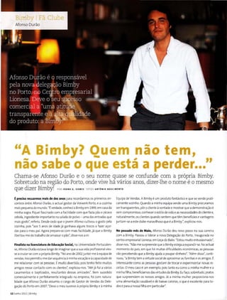 "A Bimby? Quem ..nio tem,
nio sabe o que esta a perder..."
Chama-se Afonso Durao eo seu nome quase se confunde com a propria Bimby.
Sobretudo na regiao do Porto, onde vive ha varios anos, dizer-lhe o nome eo mesmo
que dizer Bimby! POR JO AN A G. GO ME s roros AN TON I O NASCIMENTO
Epreciso recuarmos mais de dez anos para recordarmos os primeiros en-
contros entre Afonso Durao, o actual gestor da Vorwerk Porto, ea cozinha
mais pequena do mundo. "t verdade,conheci a Bimbyem 1999,em casa da
minha sogra. Fiqueifascinado com afacilidade com que fazia pao e picava
cebola, ingrediente importante nasalada de polvo- uma das entradas que
mais gosto", referiu. Desde cedo que ojovem Afonso cultivou o gosto pela
cozinha, pois "aos 5 anos de idade ja ganhava alguns trocos a fazer a~or­
das para o meu pai. Agora prepare-as com mais facilidade,ja que a Bimby
libertou-me dotrabalho de amassar o pao", disse-nos a rir.
Finalista na licenciatura de Educa~ao Social, na Universidade Portucalen-
se,Afonso Durao estava Ionge de imaginar que asua vida profissional vies-
sea cruzar-se com a propria Bimby. "No anode2002 juntei-meaequipa de
vendas.lsso permitiu-me dar sequencia aminha voca~ao eacapacidade de
me relacionar com as pessoas. Emuito divertido, pois tenho feito muitos
amigos nesse contact o com os clientes", explicou-nos. "Ate ja fui avarios
casamentos e baptizados, resultantes dessas amizades". Bem sucedido
comercialmente e perfeitamente integrado na empresa, foi com natura-
lidade que Afonso Durao assumiu o cargo de Gestor de Vendas da Dele-
ga~ao do Porto em 2007. "Devo o meu sucesso apropria Bimby e aminha
12 Junho 2011 1Bimby
Equipa de Vendas.A Bimby e um produto fantastico e que se vende prati-
camente sozinho. Quando a minha equipa vende uma Bimby procuramos
ser transparentes, p6rocliente avontade emostrar que ademonstra~ao e
sem compromisso,conhecer o estilo de vida eas necessidades do cliente e,
naturalmente, os clientes quando sentem que tem beneffcios evantagens
juntam-se aeste clube maravilhoso que ea Bimby.", explicou-nos.
No passado mes de Maio, Afonso Durao deu novo passo na sua carreira
com a Bimby. Passou a liderar a nova Delega~ao do Porto, inaugurada no
centro empresarial Lionesa, em Le~a do Balio."Estou muito entusiasmado",
disse-nos. "Nao me surpreende que a Bimbyesteja aexpandir-se. No actual
momenta do pais, em que ha muitas dificuldades econ6micas, as pessoas
vao percebendo que a Bimby ajuda a poupardinheiro". "Alem disso", conti-
nuou, "a Bimbytem avirtude social de aproximaras familias eos amigos.E
interessante como as pessoasgostam de trocar eexperimentar novas re-
ceitas. 0 meu caso e um exemplo, pois tanto eu como a minha mulher ea
minha filha, beneficiamos dasvirtudesda Bimby.Eu fa~o, sobretudo, pratos
que surpreendem os nossos amigos. Ja a minha mulher proporciona-nos
uma a li menta~ao saudavel ede baixas calorias, o que e excelente para to-
dose para anossa filhaem particular".
 