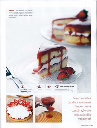 SABIA QUE... alem de ser uma fruta muito sa-
borosa, o morango tern varios beneficios para
a sua saude e beleza. Estimula o crescimento
de novas celulas e fortalece os ossos, dentes,
cabelo e a pele.
<J)
Tempo Bimby • 18 Min
Tempo total • 3 Horas
<f) @
8 Pessoas Media
(%:) Valores nutricionais por dose
Calorias: 593 Kcall Proteina: 10 g
Gordura: 25 g IHidratos de carbona: 83 g
Bolo com natas
batidas e morangos
frescos... uma
combinac;ao que
toda a familia
vai adorar!
Bimby IJunho 2011 17
 