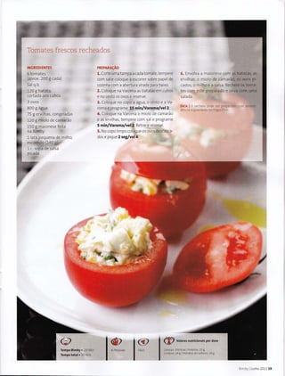Tomates frescos recheados
INGREDIENTES
6tomates
(aprox. 200 g cada)
Sal q.b.
120 g batata,
cortada aos cubos
3 ovos
800 g agua
75 g ervilhas, congeladas
120 g miolo de camarao
150 g maionese feita
na Bimby
11ata pequena de milho,
escorrido (140 g)
1 c. sopa de salsa
picada
PREPARA~O
1. Corte umatampa acada tomate,tempere
com sale coloque a escorrer sobre papel de
cozinha com a abertura virada para baixo.
2. Coloque na Varoma as batatas em cubos
e no cesto os ovos e reserve.
3. Coloque no copo a agua, o cesto e a Va-
roma e programe 15 min/Varoma/vel 2.
4. Coloque na Varoma o miolo de camarao
e as ervilhas, tempere com sal e programe
5 min/Varoma/vel2. Retire e reserve.
5. Nocopo limpo coloqueosovos descasca-
dos e pique 2 seg/vel4.
6. Envolva a maionese com as batatas. as
ervilhas, o miolo de camarao, os ovos pi-
cades, o milho e a salsa. Recheie os toma-
tes com este preparado e sirva com uma
salada.
DICA I 0 recheio pode ser preparado com antece-
dencia e guardado no frigorifico.
Tempo Bimby • 20 Mon I~as ITTempo total• 30 Mon
{1:) Valoresnutricionais por dose
Calorras: 350 Kcal l Prot eina: 15 g
Gordura: 24 gIHidratos de carbona: 20 g
Bimby IJunho 2011 19
 