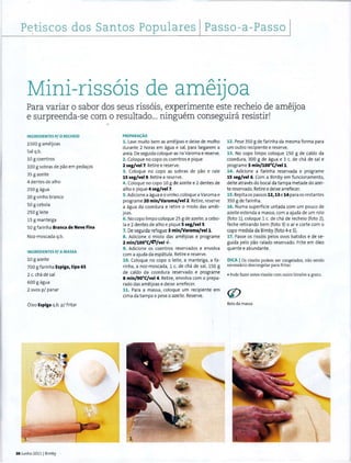 P~t:iscos dos Santos Populares Passo-a-Passo
Mini-riss6is de ameijoa
Para variar o sabor dos seus riss6is, experimente este recheio de ameijoa
e surpreenda-se como resultado... ninguem conseguira resistir!
INGREOIENTES P/0 RECHEIO
1500 g ameijoas
Sal q.b.
10 g coentros
100 g sabras de pao em peda~os
35 g azeite
4 dentes de alho
250 g agua
20 g vinho branco
50 g cebola
250 g Ieite
15 g manteiga
50 g farinha Branca de Neve Fina
Noz-moscada q.b.
INGREOIENTES P/ AMASSA
10 g azeite
700 g farinha Espiga, tipo 65
2 c. cha de sal
600 g agua
2 avos p/ panar
Oleo Espiga q.b. p/ fritar
30 Junho 2011) Bimby ·
PREPARAC)i.O
1. Lave muito bem as ameijoas e deixe de molho
durante 2 horas em agua e sal, para largarem a
areia. De seguida coloque-as na Varoma e reserve.
2. Coloque no capo os coentros e pique
2 seg/Vel7. Retiree reserve.
3. Coloque no capo as sobras de pao e rale
15 seg/vel9. Retiree reserve.
4 . Coloque no capo 10 g de azeite e 2 dentes de
alho e pique 4 seg/vel7.
5.Adicione a agua eo vinho, coloque a Varoma e
programe 20 min/Varoma/vel2. Retire, reserve
a agua da cozedura e ret ire o miolo das amei-
joas.
6. No capo limpo coloque 25 g de azeite, a cebo-
la e 2 dentes de alho e pique 5 segfvel5.
7. De seguida refogue 3 min/Varoma/vell.
8. Adicione o miolo das ameijoas e programe
2 min/100°C/:t'/vel ~-
9. Adicione os coentros reservados e envolva
com a ajuda da espat ula. Ret iree reserve.
10. Coloque no capo o Ieite, a mant eiga, a fa-
rinha. a noz-moscada, 1 c. de cha de sal, 150 g
de caldo da cozedura reservado e programe
8 min/90°C/vel 4. Ret ire, envolva com o prepa-
rado das ameijoas e deixe arrefecer. ·
11. Para a massa, coloque um recipiente· em
cima da t ampa e pese o azeite. Reserve.
12. Pese 350 g de farinha da mesma forma para
um outro recipiente e reserve.
13. No capo limpo coloque 150 g de caldo da
cozedura. 300 g de agua e 1 c. de cha de sal e
programe 5 min/100°C/vell.
14. Adicione a farinha reservada e programe
15 seg/vel 6. Com a Bimby em funcionamento,
deite atraves do bocaIda tampa metade do azei-
te reservado. Retiree deixe arrefecer.
15.Repita os passos 12, 13e 14 para os restantes
350 g de farinha.
16. Numa superficie untada com um pouco de
azeite estenda a massa, com a ajuda de um rolo
(foto 1), coloque 1 c. de cha de recheio (foto 2),
feche retirando bem (foto 3) o ar e corte com o
copo medida da Bimby (f oto 4 e 5).
17. Passe os riss6is pelos ovos batidos e de se-
guida pelo pao ralado reservado. Frite em 61eo
quente e abundante.
DICA IOs riss6is podem ser congelados. nao sendo
necessario descongelar para fritar.
• Pode fazer estes riss6is com outro bivalve a gosto.
Rolo da massa
 