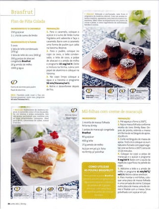 B~asfrut I
Flan de Pifia Colada
IN(;REDIENTES P/ 0 CARAMELO
150 g ac;:ucar
1 c. cha de sumo de limao
IN(;REDIENTES P/0 PUDIM
5 avos
1 1ata de Ieite condensado
{370 g)
1 1at a de Ieite de coco (400 g)
200 g polpa de abacaxi
congelada Brasfrut
20 g amido de m ilho
1000 g agua
Forma de aluminio para pudim
Papelde aluminio
DICA I Tambem pode cozer o flan em
formas pequenas, neste caso, programe
40 min/Varoma/vel 1.
PREPARA~AO
1. Para o caramelo, coloque o
ac;:ucar eo sumo de limao numa
frigideira anti aderente e fac;:a o
caramelo. Barre como caram elo
uma forma de pudim que caiba
na Varoma. Reserve.
2. Para o pudim, coloque no
capo os avos, o Ieite conden-
sa.do, o Ieite de coco, a polpa
de abacaxi e o amido de milho
e programe 15 seg/vel 4. Deite
a mistura na fo rma, cubra com
papel de al uminio e coloque na
Varoma.
3. No capo limpo coloque a
agua e a Va roma e programe
50 min/Varoma/vell.
4. Reti re e desenforme depois
de f rio.
• Maracuja. Proveniente da America tro-
pical, e conhecido como o fruto da paixao.
De cor intensa e polpa sumarenta, tern
urn aroma perfumado que combina com
as suas propriedades calmantes. Ideal
para doces, sobremesas de colher, sumas
e batidos.
Rolo da massa
Papel vegetal
Tempo Blmby • 7Min
Tempo total • 1 H30 Min
38 Junho 2011 1Bimby
6 Pessoas Media
_..~-~~
<j_l):::o.;::.nutrlclonals~
Q!orias:S03Kcal
Proteln a: 5 g IGordura: 29g
Hidratos decarbono: 53 g
• Abacaxi: Delicado e perfumado, este fruto e
originario da America central. Com urn aroma in-
tense e exotica, apresenta uma textura suave e su-
marenta, ideal como acompanhante em pratos de
carne e peixe, e como ingrediente de sobremesas,
batidos e sumas.
~ ®
~ Tempo Blmby • SOMin
;IIIII Tempo total• 2Horas
BPessoas Facil CaiOt13S: 558Kcal
Prat eina: 14 gIGordura: 17 g
Hidratos decarbone: 658
Mil-folhas com creme de maracuja
INGREDIENTES
1 receita de m assa folhada
f eita na Bimby
1 polpa de maracuja congelada
Brasfrut
80 g ac;:ucar
400 g Ieite
25 g am ido de m ilho
Ac;:ucar em p6 q.b. feito
na Bim by p/ polvilhar
PREPAR~O
1. Pre-aquec;:a oforno a 200°C.
2. Fac;:a a massa folhada conforme
receita do Livro Bimby Base. De-
pais de pronta, estenda a massa
em forma de rectangulo de aprox.
21x30cm.
3. Corte rectangulos de massa de
aprox.7x10 em e coloque-os num
tabuleiro forrado com papel vege-
tal. Leve ao forno a 200°( cerca de
15-20 minutos.
4. Coloque no capo a polpa de
maracuja e o ac;:ucar e programe
5 seg/vel9. Baixe com a ajuda da
espatula o que ficou na parede do
capo.
S. Adicione o Ieit e e o amido de
milho e progra me 6 min/90°C/
vel2 X. Retiree deixe arrefecer.
6. Para mont ar o m il-folhas, colo-
que uma placa de massa folhada
e uma camada de creme. Coloque
outra placa de massa, uma de cre-
me e finalize com a massa. Sirva
polvilhado com ac;:ucar em p6.
 