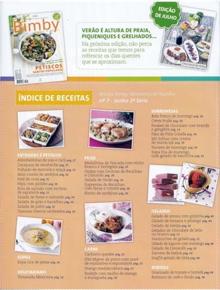 ~ ,_,..Prt.t:;:;.,'::.::::a
PETISCOS
SANTOS POPULARES
~.rpOhQ·Sa~~detrito"'~ ·Carl-~.X,t"'..,.bec~
ealOfr~c)omonlti)'GebdO~~·ef~deca!"'~l>rN~o
!i
Almofadinhas de soja e caril pag. 27
Carapaus de escabeche pag. 37
Folhado de morcela e ma<;a pag. 32
Mini-riss6is de ameijoa pag. 30
Pate de ovas pag. 3s
Pipis com pickles pag. 36
Rolo de salmao com recheio
de sapateira pag. 13
Salada de favas e camarao pag. 34
Salada de grao e bacalhau pag. 34
Salada de polvo pag. 35
Tomates frescos recheados pag. 19
l.1"1'
Sopa rica de peixe pag. 26
Tomatada Mexicana pag. 18
VERAO EALTURA DE PRAIA,
PIOUENIOUES EGRELHADOS...
- -Na proxima edi<;;ao, nao perca
as receitas que temos para
refrescar os dias quentes
que se aprox1mam.
Medalhoes de Pescada com vinho
branco e berbigoes pag. 29
Ondas com Delicias de Bacalhau
e Camarao pag. 28
Salada de Verao pag. 24
Supremas de Bacalhau
com favas e tomate pag. 28
Risoto de ameijoas pag. 26
Cachorro quente pag. 22
Filet Mignon de parco com pure
de espinafres e espumante pag.13
Frango mediterranico pag. 27
Rosbife com molho de manga
e malagueta pag. 39
Bolo fresco de morango pag. 16
Creme brulee pag. so
Fondant de chocolate com brandy
e gengibre pag. 14
Flan de Pina Colada pag. 38
Mil-folhas com creme
de maracuja pag. 38
Nuvens de morango pag. 20
Sopa fria de morango
com gelado de baunilha pag. 21
Gelado de amora com ginjinha pag.43
Gelado de banana e pessego pag. 44
Gelado de cereja pag. 42
Gelados de chocolate de leite
ou branco pag. 22
Sanduiches de gelado pag. 23
Gelado de iogurte com morango pag.46
Gelado de Limoncello pag. 45
Sorvete de meloa pag. 44
Souffle gelado de lima pag. 40
Granizado de tomate e hortela pag.09
Refresco de cafe e limao pag. 36
- - - -~ - -- --- - .............. ~ - . w::aw_ ...r.3ow_w . w::w - ~~ _,_,_,,JL. ., ·--+-"'"' ..,_,..,.....,...., ==z +-..,_rt....
 