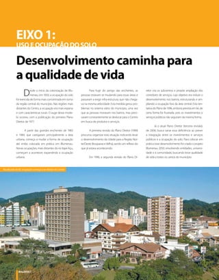 EIXO 1:
           USO E OCUPAÇÃO DO SOLO

           Desenvolvimento caminha para
           a qualidade de vida
                  D     esde o início da colonização de Blu-
                        menau, em 1850, a ocupação do solo
           foi exercida de forma mais concentrada em torno
                                                                       Para fugir do perigo das enchentes, as
                                                                pessoas estavam se mudando para essas áreas e
                                                                passaram a exigir infra-estrutura, que não chega-
                                                                                                                    retor cria os subcentros e propõe ampliação dos
                                                                                                                    corredores de serviços, cujo objetivo era induzir o
                                                                                                                    desenvolvimento nos bairros, estruturando e am-
           da região central do município. Nas regiões mais     va na mesma velocidade. Esta medida gerou pro-      pliando a ocupação fora da área central. Esta ten-
           distantes do Centro, a ocupação era mais esparsa     blemas no sistema viário do município, uma vez      tativa do Plano de 1996, embora prevista em lei, de
           e com características rurais. O auge desse mode-     que as pessoas moravam nos bairros, mas preci-      certa forma foi frustrada, pois os investimentos e
           lo ocorreu com a publicação do primeiro Plano        savam constantemente se deslocar para o Centro      serviços públicos não seguiram da mesma forma.
           Diretor, de 1977.                                    em busca de produtos e serviços.
                                                                                                                           Já o atual Plano Diretor (terceira revisão),
                 A partir das grandes enchentes de 1983                A primeira revisão do Plano Diretor (1989)   de 2006, busca sanar essa deficiência ao prever
           e 1984, que castigaram principalmente a área         procurou organizar esta situação indicando levar    a integração entre os investimentos e serviços
           urbana, começa a mudar a forma de ocupação           o desenvolvimento da cidade para a Região Nor-      públicos e a ocupação do solo. Para colocar em
           até então colocada em prática em Blumenau.           te/Oeste (Itoupavas e Velha), sendo um reflexo do   prática esse desenvolvimento foi criado o projeto
           Novas ocupações, mais distantes do rio Itajaí-Açu,   que já estava acontecendo.                          Blumenau 2050, envolvendo entidades, universi-
           começam a acontecer, expandindo a ocupação                                                               dade e a comunidade, buscando levar qualidade
           urbana.                                                     Em 1996, a segunda revisão do Plano Di-      de vida a todos os cantos do município.



Na década de 80, ocupação começa a se afastar do Centro




             Bnu2050 | 12
 