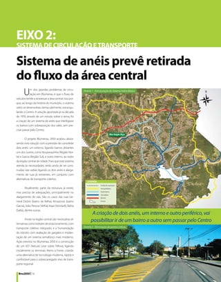 EIXO 2:
SISTEMA DE CIRCULAÇÃO E TRANSPORTE

Sistema de anéis prevê retirada
do fluxo da área central
      U     m dos grandes problemas de circu-
            lação em Blumenau é que o fluxo de
veículos tende a atravessar a área central. Isso por-
                                                         Diretriz 1 - Estruturação do Sistema Viário Básico



que, ao longo da história do município, o sistema
viário se desenvolveu tentacularmente, estrangu-
lando o Centro. A solução apontada já na década
de 1970, através de um estudo sobre o tema, foi
a criação de um sistema de anéis que interligasse
os bairros com sobreposição dos vales, sem pre-
cisar passar pelo Centro.
                                                                                  Rio Itajaí-Açu
       O projeto Blumenau 2050 acabou absor-
vendo esta solução com a previsão de consolidar
dois anéis: um externo, ligando bairros distantes
uns dos outros, como Itoupavazinha (Região Nor-
te) e Garcia (Região Sul), e outro interno, ao redor
da região central da cidade. Para que este sistema
atenda às necessidades, terão ainda de ser cons-
truídas vias radiais ligando os dois anéis e alarga-
mento de ruas já existentes, em conjunto com
alternativas de transporte coletivo.

         Atualmente, parte da estrutura já existe,
mas precisa de adequações, principalmente no
alargamento de vias. São os casos das ruas Ge-
neral Osório (bairro da Velha), Amazonas (bairro
Garcia), João Pessoa (Velha), Itajaí (Vorstadt), Bahia
(Salto), dentre outras.
                                                                 A criação de dois anéis, um interno e outro periférico, vai
        Ainda na região central são necessárias al-
ternativas como bolsões de estacionamento, com
                                                                possibilitar ir de um bairro a outro sem passar pelo Centro
transporte coletivo integrado, e a humanização           Diretriz 2 - Eliminação de pontos críticos

do trânsito com avaliação de gargalos e implan-
tação de um sistema semafórico mais moderno.
Ação prevista no Blumenau 2050 é a construção
de um VLT (Veículo Leve sobre Trilhos), ligando
inicialmente os terminais Aterro e Fonte, criando
uma alternativa de tecnologia moderna, rápida e
confortável para o sobrecarregado eixo de trans-
porte regional.


  Bnu2050 | 16
 