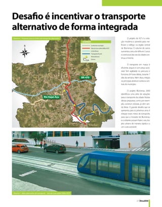 Desafio é incentivar o transporte
alternativo de forma integrada
Diretriz 4 - Proposta para as linhas de transporte alternativo                                   O projeto do VLT é a solu-
                                                                                         ção moderna e pioneira para me-
                                                                                         lhorar o tráfego na região central
                                                                                         de Blumenau. O volume de carros
                                                                                         aumentou cerca de 40% em 5 anos
                                                                                         e a estrutura das vias da cidade con-
                                                                                         tinua a mesma.

                                                                                                  O transporte em massa é
                                                                                         eficiente, seguro e com preço aces-
                                                                                         sível. Tem agilidade no percurso e
                                                                                         funciona 24 horas diárias, durante 7
                                                                                BR-470   dias da semana. Além disso, integra
                                                                                         os principais atrativos turísticos cen-
                                                                                         trais do município.

                                                                                                  O projeto Blumenau 2050
                                                                                         identificou uma série de soluções
                                         Rio Itajaí-Açu                                  para o transporte da cidade. Muitas
                                                                                         dessas propostas, como por exem-
                                                                                         plo, construir ciclovias, já vêm sen-
                                                                                         do feitas. O grande desafio que se
                                                                                         apresenta para os próximos anos é
                                                                                         integrar esses meios de transporte,
                                                                                         para que o morador de Blumenau
                                                                                         e o visitante possam fazer o seu tra-
                                                                                         jeto urbano de maneira rápida e a
                                                                                         um custo acessível.




Diretriz 4 - Meio alternativo de transporte - Veículo Leve sobre Trilho (VLT)


                                                                                                             21 | Bnu2050
 