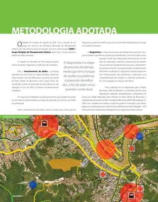METODOLOGIA ADOTADA
                O      trabalho foi iniciado em agosto de 2007, com a reunião de um
                       grupo de técnicos da Secretaria Municipal de Planejamento
          Urbano, das mais diversas áreas de atuação, que ficou denominado GDPU –
                                                                                             diagnóstico, quando se definiu qual seria a sistemática adotada para se chegar
                                                                                             ao resultado esperado.

          Grupo Dirigido de Planejamento Urbano. Após esta, o Grupo passou a                  O diagnóstico é a etapa do processo de planejamento que tem a fun-
          realizar reuniões semanais.                                                  ção de avaliar os problemas e potenciais identificados, a fim de se saber como,
                                                                                                             quando e onde atuar. Representa, basicamente, um mé-
                O trabalho foi dividido em três etapas: levanta-
                                                                        O diagnóstico é a etapa todo de ordenação criteriosa e operacional dos proble-
          mento de dados, diagnóstico e definição de resultados.                                             mas e potenciais resultantes de pesquisas e levantamen-
                                                                        do processo de planeja- tos, proporcionando uma apresentação compreensível e
                  Para o levantamento de dados, a princípio,            mento que tem a função facilmente visualizável. O diagnóstico resulta sempre em
          utilizaram-se como fonte os mapas temáticos desenvol-                                              uma hierarquização dos problemas e potenciais; uma
          vidos durante o ano de 2006, para o processo de revisão
                                                                        de avaliar os problemas compatibilização das soluções ou diretrizes propostas; e
          do Plano Diretor de Blumenau. Estes mapas foram de-            e potenciais identifica-            em uma avaliação da solução mais eficaz.
          senvolvidos a partir da restituição de fotos aéreas do vôo
                                                                       dos, a fim de saber como,
          realizado no ano de 2003 e posterior recadastramento                                                             Para a definição de um diagnóstico para o Projeto
          imobiliário.                                                   quando e onde atuar                       Blumenau 2050, foi realizado o cruzamento de três outros
                                                                                                                   diagnósticos realizados separadamente: o Diagnóstico da
                 Em seguida, foi realizada uma pesquisa interna, para resgate dos proje-     Leitura da Cidade, elaborado para a Revisão do Plano Diretor de Blumenau; o
          tos de interesse desenvolvidos ao longo das décadas, por técnicos da Prefei-       resultado das discussões do Plano Estratégico Blumenau 2005-2020, realizado em
          tura Municipal.                                                                    2005, com o objetivo de nortear as ações do governo municipal; e, por último,
                                                                                             aplicou-se a Sistemática das Condicionantes, Deficiências e Potencialidades – CDP,
                 Após o levantamento dos dados, partiu-se, então, para a discussão do        historicamente utilizada pelos planejadores para diagnosticar áreas urbanas.


Detalhe do Mapa de Diagnóstico




            Bnu2050 | 6
 