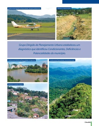 Condicionante/Deficiência/Potencialidade: Aeroporto de Blumenau                  Deficiência: ribeirão poluído




                     Grupo Dirigido de Planejamento Urbano estabeleceu um
                     diagnóstico que identificou Condicionantes, Deficiências e
                                  Potencialidades do município.

Condicionante/Deficiência/Potencialidade: rio Itajaí-Açu          Condicionante/Potencialidade: área de preservação




Deficiência: ocupação irregular




                                                                                                                      9 | Bnu2050
 