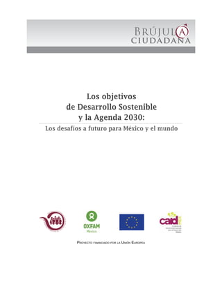 Los objetivos
de Desarrollo Sostenible
y la Agenda 2030:
Los desafíos a futuro para México y el mundo
Proyecto financiado ...
