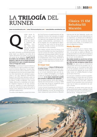 15 BSS49

LA TRILOGÍA DEL
RUNNER
www.maratondonostia.com // www.15kmsansebastian.com // www.behobia-sansebastian.com

Q

uedan pocas fechas para que
San Sebastián se
vuelva a convertir un año más en
el epicentro del
atletismo
mundial. Todos estos
días ya se pueden
observar a cientos de corredores
que están ultimando su entrenamiento para
poder lograr sus objetivos. Las calles de la
capital donostiarra ya huelen a la goma de
las suelas de las zapatillas. A partir del 20
de octubre, los corredores, cada uno en su
distancia, cada uno con su propio horizonte,
disfrutarán de lo que se puede denominar
como la Trilogía del runner.
Fly Group es una de las firmas de referencia
en Gipuzkoa en lo que se refiere a la organización de eventos deportivos. Su gran experiencia de muchos años le llevaron a asumir
la organización de tres de las pruebas atléticas más importantes del calendario guipuzcoano y con más relevancia internacional.
Desde el año 2010 está liderando, junto con
la Federación Atlética Guipuzcoana, el Cross,
la Clásica 15 KM y el Maratón. Con mucho
trabajo, dedicación y creatividad, se ha logrado implantar mejoras en las tres carreras,
lo que ha supuesto un nuevo relanzamiento de estos tres eventos que se han vuelto a
colocar como referencia internacional en el
calendario guipuzcoano.
Y no sólo a nivel deportivo, ya que de la mano

del Club Fortuna y el apadrinamiento de San
Sebastián Turismo, han colocado a la capital
donostiarra como uno de los destinos turísticos deportivo más elegidos por miles de europeos, estadounidenses, australianos, etc.
Se ha logrado unir una organización deportiva de primer nivel, junto con las ya de por
sí grandes virtudes turísticas de Donostia,
reconocidas en todo el planeta.
Este trabajo conjunto entre Fly Group y C.D
Fortuna ha diseñado tres hitos importantes a
nivel de carreras de media y larga distancia,
totalmente interrelacionados entre sí, ya que
la Clásica 15KM, la Behobia SS y el Maratón,
se complementan unas a otras, ofertando al
runner múltiples opciones en función de sus
objetivos o como vaya transcurriendo la temporada.

El mejor test
Así, participar en la Clásica 15 KM del próximo 20 de octubre, no sólo es una gran oportunidad de afrontar una distancia ‘asequible’
en un circuito totalmente llano por las calles de la ciudad, homologado y con llegada
a meta en el estadio de Anoeta; si no que
asimismo es la mejor preparación posible
para afrontar la Behobia-San Sebastián, ya
que se disputa apenas veinte días después.
Además del entrenamiento, la Clásica 15KM
es el mejor test oficial en competición para
afrontar la ya mítica Behobia SS.
Y como si fueran tres piezas de un mismo engranaje, de una misma maquinaria, la Behobia San Sebastián, a su vez, se convierte en la
mejor preparación para afrontar el Maratón

Clásica 15 KM
Behobia/SS
Maratón
Internacional de San Sebastián, quizás uno
de los retos que todo runner debe afrontar en
su trayectoria. La distancia de la Behobia y
el mes que les separa, les hace ser carreras
hermanas, no sólo por la estrecha relación
que existe entre ambas, si no también en lo
que a lo deportivo se refiere.

Media Maratón
Además, y siguiendo con el intenso trabajo de Fly Group por introducir mejoras, este
año, a la vez que se celebra la Maratón, la
prueba donostiarra va más allá incluyendo la
Media Maratón en lo que dibujará un domingo cien por cien de atletismo.
Una media maratón es una de las carreras
de larga distancia más atractiva y escogidas
por cada vez más corredores a pesar de su
dificultad. Así, para cerrar el círculo de la
interconexión entre las tres pruebas, los corredores que por la circunstancia que fuere
no se han quedado contentos con el tiempo
o las sensaciones después de correr la Behobia, tienen en la Media Maratón la mejor
opción para resarcirse.
Si a esta gran novedad, le unimos la posibilidad de disputar el mismo día y por el mismo
circuito la 10KM de la Maratón, que Fly Group
introdujo con éxito hace dos años, señala al
próximo 24 de noviembre como una fecha en
color rojo en todos los calendarios de cualquier corredor.
En definitiva, ya queda menos para que las
calles de Donostia vuelvan a albergar a miles
de corredores de todo el mundo dispuestos a
disfrutar de la… Trilogía del runner.

 