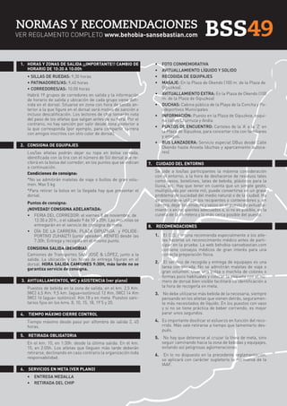 BSS49 34 Y
NORMAS

RECOMENDACIONES

VER REGLAMENTO COMPLETO www.behobia-sansebastian.com

1. 	 HORAS Y ZONAS DE SALIDA ¡¡IMPORTANTE!! CAMBIO DE
HORARIO DE 10:30 A 10:00h
	
	
	
	

•	
•	
•	
•	

• SILLAS DE RUEDAS: 9,30 horas
• PATINADORES/AS: 9,40 horas
• CORREDORES/AS: 10:00 horas
Habrá 19 grupos de corredores en salida y la información
de horario de salida y ubicación de cada grupo viene definida en el dorsal. Situarse en zona con hora de salida anterior a la que figure en el dorsal será motivo de sanción e
incluso descalificación. Los lectores de chip tomarán nota
del paso de los atletas que salgan antes de su hora. Por el
contrario, no hay sanción por salir desde zona posterior a
la que corresponda (por ejemplo, para compartir carrera
con amigos inscritos con otro color de dorsal).

•	
•	
•	
•	
•	

2. 	 CONSIGNA DE EQUIPAJES
	

	
	
	
	
	

Los/las atletas podrán dejar su ropa en bolsa cerrada,
identificada con la tira con el número de SU dorsal que recibirá en la bolsa del corredor, en los puntos que se indican
a continuación.
Condiciones de consigna:
*No se admitirán maletas de viaje o bultos de gran volumen. Max 5 kg
*Para retirar la bolsa en la llegada hay que presentar el
dorsal.
Puntos de consigna:
¡NOVEDAD! CONSIGNA ADELANTADA:
• 	 FERIA DEL CORREDOR: el viernes 8 de noviembre, de 	
12:30 a 20 h., o el sábado 9 de 10 a 20h. Las mochilas se
entregarán en el servicio de consigna de meta.
• 	 DÍA DE LA CARRERA: PLAZA GIPUZKOA y POLIDEPORTIVO ZUHAIZTI (junto apeadero RENFE) desde las
7:30h. Entrega y recogida en el mismo punto.

	
	

CONSIGNA SALIDA (BEHOBIA):
Camiones de Transportes SAN JOSÉ & LÓPEZ, junto a la
salida. La ubicación y las horas de entrega figuran en el
dorsal. HORA SALIDA CAMIONES 9:30H, más tarde no se
garantiza servicio de consigna.

3. 	AVITUALLAMIENTOS, WC y ASISTENCIA (ver plano)
	

Puestos de bebida en la zona de salida, en el km. 2,5 Km.
(WC) 6,5 Km. 9,5 km. (agua+isotónico) 12 Km. (WC) 14 Km
(WC) 16 (agua+ isotónico) Km.18 y en meta. Puestos sanitarios fijos en los kms. 8, 10, 15, 18, 19’5 y 20.

4.	 TIEMPO MÁXIMO CIERRE CONTROL
	

Tiempo máximo desde paso por alfombra de salida 2, 45
horas.

5.	 RETIRADA OBLIGATORIA
	

En el km. 10, en 1:30h. desde la última salida. En el km.
15, en 2:05h. Los atletas que lleguen más tarde deberán
retirarse, declinando en caso contrario la organización toda
responsabilidad.

6.	 SERVICIOS EN META (VER PLANO)
• 	 ENTREGA MEDALLA
• 	 RETIRADA DEL CHIP

BSS49

FOTO CONMEMORATIVA
AVITUALLAMIENTO LÍQUIDO Y SOLIDO
RECOGIDA DE EQUIPAJES
MASAJE: En la Plaza de Okendo (100 m. de la Plaza de 	
Gipuzkoa).
AVITUALLAMIENTO EXTRA: En la Plaza de Okendo (100
m. de la Plaza de Gipuzkoa)
DUCHAS: Cabina pública de la Playa de la Concha y Polideportivos Municipales
INFORMACIÓN: Puesto en la Plaza de Gipuzkoa, esquina calles Churruca y Andia
PUNTOS DE ENCUENTRO: Carteles de la ‘A’ a la ‘Z’ en
la Plaza de Gipuzkoa, para concertar cita con familiares
y amigos.
BUS LANZADERA: Servicio especial DBus desde Calle
Okendo hasta Anoeta (duchas y aparcamiento autocares)

7.	 CUIDADO DEL ENTORNO
	

Se pide a los/las participantes la máxima consideración
con el entorno, a la hora de deshacerse de residuos tales
como vasos, botellines, latas de bebida, plásticos para la
lluvia, etc. Hay que tener en cuenta que un simple gesto,
multiplicado por veinte mil, puede convertirse en un grave
problema de suciedad del medio natural o de la ciudad. Ha
de procurarse utilizar los recipientes o contenedores y, en
carrera, dejar los envases y vasos en el puesto de avituallamiento o en recipientes adecuados o, si no es posible, en la
cuneta de la carretera y lo más cerca posible del puesto.

8.	 RECOMENDACIONES
1.	 El C.D. Fortuna recomienda especialmente a los atletas hacerse un reconocimiento médico antes de participar en la prueba. La web behobia-sansebastian.com
contiene consejos médicos de gran interés para una
correcta preparación física.
2.	 El servicio de recogida y entrega de equipajes es una
tarea complicada. No se admitirán maletas de viaje o
gran volumen. Usar una bolsa o mochila de colores o
formas poco habituales y colocar la etiqueta con el número de dorsal bien visible facilitará su identificación a
la hora de recogerla en meta.
3.	 No debe utilizarse más bebida de la necesaria, siempre
pensando en los atletas que vienen detrás, seguramente más necesitados de líquido. En los puestos con vaso
y si no se tiene práctica de beber corriendo, es mejor
parar unos segundos.
4.	 Es importante dosificar el esfuerzo en función del recorrido. Más vale retirarse a tiempo que lamentarlo después.
5.	 No hay que detenerse al cruzar la línea de meta, sino
seguir caminando hacia la zona de bebidas y equipajes,
evitando así peligrosas aglomeraciones.
6.	 En lo no dispuesto en la precedente reglamentación,
se aplicará con carácter supletorio la normativa de la
IAAF.

 