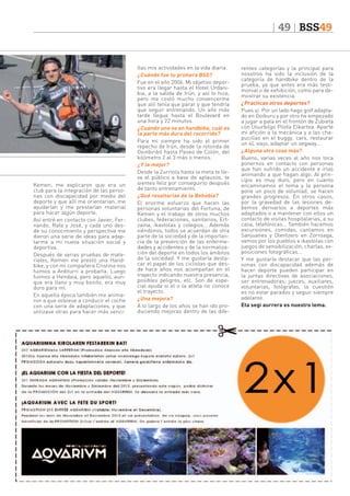 49 BSS49

Kemen; me explicaron que era un
club para la integración de las personas con discapacidad por medio del
deporte y que allí me orientarían, me
ayudarían y me prestarían material
para hacer algún deporte.
Así entré en contacto con Javier, Fernando, Rafa y José, y cada uno desde su conocimiento y perspectiva me
dieron una serie de ideas para adaptarme a mi nueva situación social y
deportiva.
Después de varias pruebas de materiales, Kemen me prestó una Handbike, y con mi compañera Cristina nos
fuimos a Arditurri a probarla. Luego
fuimos a Hendaia, pero aquello, aunque era llano y muy bonito, era muy
duro para mí.
En aquella época también me animaron a que volviese a conducir el coche
con una serie de adaptaciones, y que
utilizase otras para hacer más senci-

llas mis actividades en la vida diaria.
¿Cuándo fue tu primera BSS?
Fue en el año 2006. Mi objetivo deportivo era llegar hasta el Hotel Urdanibia, a la salida de Irún, y así lo hice,
pero me costó mucho convencerme
que allí tenía que parar y que tendría
que seguir entrenando. Un año más
tarde llegue hasta el Boulevard en
una hora y 22 minutos.
¿Cuándo uno va en handbike, cuál es
la parte más dura del recorrido?
Para mí siempre ha sido el primer
repecho de Irún, desde la rotonda de
Oxinbiribil hasta Paseo de Colón, del
kilómetro 2 al 3 más o menos.
¿Y la mejor?
Desde la Zurriola hasta la meta te lleva el público a base de aplausos, te
sientes feliz por conseguirlo después
de tanto entrenamiento.
¿Qué resaltarías de la Behobia?
El enorme esfuerzo que hacen las
personas voluntarias del Fortuna, de
Kemen y el trabajo de otros muchos
clubes, federaciones, sanitarios, Ertzaina, ikastolas y colegios… Además
viéndonos, todos se acuerdan de otra
parte de la sociedad y de la importancia de la prevención de las enfermedades y accidentes y de la normalización del deporte en todos los ámbitos
de la sociedad. Y me gustaría destacar el papel de los ciclistas que desde hace años nos acompañan en el
trayecto indicando nuestra presencia,
posibles peligros, etc. Son de especial ayuda si el o la atleta no conoce
el trayecto.
¿Una mejora?
A lo largo de los años se han ido produciendo mejoras dentro de las dife-

rentes categorías y la principal para
nosotros ha sido la inclusión de la
categoría de handbike dentro de la
prueba, ya que antes era más testimonial o de exhibición, como para demostrar su existencia.
¿Practicas otros deportes?
Pues sí. Por un lado hago golf adaptado en Goiburu y por otro he empezado
a jugar a pala en el frontón de Zubieta
con Usurbilgo Pilota Elkartea. Aparte
mi afición a la mecánica y a las chapucillas en el buggy, cars, restaurar
un 4L viejo, adaptar un segway...
¿Alguna otra cosa más?
Bueno, varias veces al año nos toca
ponernos en contacto con personas
que han sufrido un accidente e irlas
animando a que hagan algo. Al principio es muy duro, pero en cuanto
encaminamos el tema y la persona
pone un poco de voluntad, se hacen
grandes progresos. En otros casos,
por la gravedad de las lesiones debemos derivarlos a deportes más
adaptados o a mantener con ellos un
contacto de visitas hospitalarias, a su
casa, telefónicas… También hacemos
excursiones, comidas, cantamos en
Sanjuanes y Olentzero en Zorroaga,
vamos por los pueblos e ikastolas con
juegos de sensibilización, charlas, exposiciones fotográficas...
Y me gustaría destacar que las personas con discapacidad además de
hacer deporte pueden participar en
la juntas directivas de asociaciones,
ser entrenadoras, jueces, auxiliares,
voluntarias, fotógrafas, la cuestión
es no estar parados y seguir siempre
adelante.
Eta segi aurrera es nuestro lema.

 