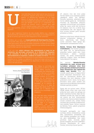 BSS49 6

U

na prueba deportiva de origen popular que alcanza las
49 ediciones requiere pocas líneas de presentación
pública. La Behobia-San Sebastián es, sin duda
alguna, un ejemplo de ello. Esta carrera no es sólo
una cita ineludible del calendario atlético de Gipuzkoa,
sino que también cuenta con un componente muy
cercano, de carácter social o familiar para cada
uno de nosotros porque, quien más o quien menos,
tiene algún pariente, amigo o amiga preparándose para afrontar este reto
deportivo.
De la gran trayectoria histórica de esta prueba atlética voy a destacar
positivamente dos elementos que están relacionados con el trabajo previo al
día de la carrera, que este año 2013 disputará el 10 de noviembre.
Me refiero, por un lado, a la responsabilidad del Club Deportivo Fortuna,
que durante todos estos años ha sido consciente de que lo primordial es
crecer poco a poco, de forma controlada y prestando una atención de calidad
a los atletas, huyendo de crecimientos repentinos que desvíen la atención de
lo primordial, que son los deportistas.
Y, por otro lado, quiero subrayar muy especialmente el papel de los
voluntarios que participan activamente en la Behobia-San Sebastián
y, por extensión, en el resto de las muchas pruebas deportivas que
afortunadamente se organizan y celebran en nuestro territorio. Creo que
todavía, como sociedad, no valoramos en su justa medida al voluntariado que
sustenta con su tiempo y su dedicación no sólo la actividad ordinaria de los
clubes, sino también la asistencia a los deportistas en días extraordinarios
como el de esta prueba.

Ikerne Badiola
Kultura, Gazteria eta Kiroleko
Foru Diputatua

Ese trabajo ha permitido que
alcancemos en 2013 la cifra de
28.000 atletas inscritos para
una Behobia-San Sebastián que
es mucho más que una prueba
deportiva. Es un reclamo y un
recurso turístico; es un evento
festivo; es un elemento de
dinamización social y deportiva;
y sirve para promocionar las
bondades de la práctica de
ejercicio físico a lo largo de
toda la vida, desde niños, como
sucede con la Behobia Txiki
que ya se ha consolidado en el
programa.
Por todo ello estoy convencida
de que esta edición será un
éxito, porque la trayectoria en
la organización de esta prueba
no da lugar a la sorpresa.
Enhorabuena
por
vuestro
trabajo y mucha suerte para
todas las personas inscritas en
esta 49 Behobia-San Sebastián.

49. ediziora iritsi den kirol proba
herrikoi batek ez du aurkezpen publiko
zabalegirik behar. Eta BehobiaDonostia lasterketa, zalantzarik gabe,
horren adibide garbia da. Ezinbesteko
hitzordua da Gipuzkoako atletismo
egutegian, eta horrez gain, oso hurbileko
proba da, izaera sozial edo familiarra
ere baduena. Izan ere, ia denok dugu
senitartekoren bat, edo lagunen bat,
kirol erronka honetan parte hartzeko
prestatzen ari dena.
Atletismo proba honen ibilbide historiko
bikainari erreparatzen badiogu, bi
kontu nabarmendu nahi nituzke,
aurten azaroaren 10ean egingo den
lasterketaren antolaketarekin lotuta.
Batetik, Fortuna Kirol Elkartearen
erantzukizuna. Urte hauetan guztietan
oso garbi izan du garrantzitsuena
pixkanaka hazten joatea zela, modu
kontrolatuan,
atleten
kalitatea
zainduz, eta arreta kirolariengandik
aldentzea eragiten duten bat-bateko
hazkundeetatik ihes eginez.
Eta
bestetik,
Behobia-Donostia
lasterketan eta, noski, zorionez gure
Lurraldean antolatzen diren kirol
proba ugarietan aktiboki parte hartzen
duten boluntarioen lana azpimarratu
nahiko nuke bereziki. Uste dut,
oraindik, gizarte gisa, ez dugula behar
bezala baloratzen boluntarioen lana.
Izan ere, boluntarioen denbora eta
ahalegina dira kirol elkarteen ohiko
jardunaren oinarri; baina, horrez gain,
boluntario lanari esker ematen zaie
laguntza kirolariei Behobia-Donostiakoa
bezalako aparteko probetan.
Egiten den lan guztiari esker, 2013an
28.000 atletek eman dute izena kirol
proba bat baino askoz ere gehiago ere
baden lasterketa honetan. Apeu bat da;
baliabide turistiko bat; festa ere bada;
eta gizarte eta kirol dinamizazioko
elementu bat. Gainera ariketa fisikoaren
onurak sustatzen ditu, ariketa fisikoa
ona baita adin guztietako jendearentzat,
txiki-txikitatik hasita. Horren erakusle
da Behobia Txikia, jadanik programan
finkatuta dagoena.
Horregatik guztiagatik, ziur nago
aurtengo edizioa arrakastatsua izango
dela, lasterketaren antolaketak izan
duen ibilbidea paregabea izan delako,
eta jakin badakidalako hala izaten
jarraituko duela. Zorionak egiten
duzuen lanagatik, eta zorte on BehobiaDonostia lasterketaren 49. edizio
honetan izena eman duzuen guztioi.

 