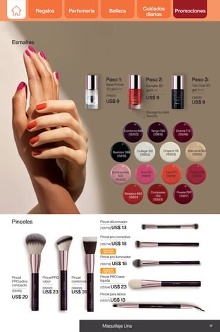 Pinceles
Pincel PRO base
líquida
(55104) US$ 23
Pincel PRO
rubor
(55100)
US$ 23
Pincel
PRO polvo
compacto
(55105)
US$ 29
Pincel pro iluminador
(105713) US$ 18
Pincel
contornos
(58406)
US$ 31
Pincel pro correctivo
(105714) US$ 18
Paso 1:
Base Primer
3D gel 8 ml
(15825)
US$ 9
Paso 3:
Top Coat 3D
gel 8 ml
(15826)
US$ 9
Esmalte 3D
gel 8 ml
Escoge tu color
favorito
Paso 2:
Esmaltes
Una nº1
(15816)
Bastidor 398
(15818)
Poesía 760
(15817)
Compasso
750
(15553)
Mosaico 665
(15821)
Drama 775
(15546)
Tango 780
(15819)
Contorno 590
(15353)
Contraponto
630
(15352)
Una nº2
(15815)
Palette 730
(15479)
Collage 100
(15823)
Origami 110
(15822)
Macramé 920
(15820)
EDICIÓN
LIMITADA
EDICIÓN
LIMITADA
US$ 9
Pincel difuminador
(105715) US$ 13
Pincel para labios
(55107) US$ 13
17
Maquillaje Una
Regalos Perfumería Belleza Cuidados
diarios
Promociones
 