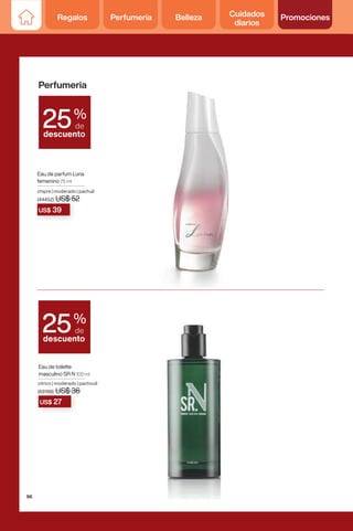 Eau de parfum Luna
femenino 75 ml
chipre | moderado | pachuli
(44452) US$ 52
(44452) US$ 52
US$ 52
US$ 39
Perfumeria
%
de
descuento
25
%
de
descuento
25
Eau de toilette
masculino SR N 100 ml
cítrico | moderado | pachouli
(69198) US$ 36
(69198) US$ 36
US$ 36
US$ 27
96
Regalos Perfumería Belleza Cuidados
diarios
Promociones
 