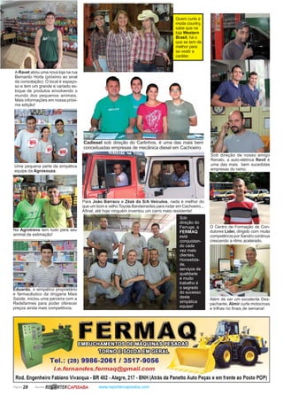 Página 28 Revista www.reportercapixaba.com
Cadiesel sob direção do Carlinhos, é uma das mais bem
conceituadas empresas de mecânica diesel em Cachoeiro.
Quem curte a
moda country,
sabe que na
loja Western
Brasil, há o
que se tem de
melhor para
se vestir a
caráter.
Para João Barraco e Zézé da S/A Veículos, nada é melhor do
que um bom e velho Toyota Bandeirantes para rodar em Cachoeiro...
Afinal, até hoje ninguém inventou um carro mais resistente!
Sob direção de nosso amigo
Renato, a auto-elétrica Revil é
uma das mais bem sucedidas
empresas do ramo.
O Centro de Formação de Con-
dutores Líder, dirigido com muita
competência por Sandro continua
crescendo a ritmo acelerado.
Na Agrotrevo tem tudo para seu
animal de estimação!
Uma pequena parte da simpática
equipe da Agrosouza.
A Ravet abriu uma nova loja na rua
Bernardo Horta (próximo ao sinal
da consolação). O local é espaço-
so e tem um grande e variado es-
toque de produtos envolvendo o
mundo dos pequenos animais.
Mais informações em nossa próxi-
ma edição!
Eduardo, o simpático proprietário
e farmacêutico da drogaria Mais
Saúde, iniciou uma parceira com a
Redefarmes para poder oferecer
preços ainda mais competitivos.
Além de ser um excelente Des-
pachante, Almir curte motocross
e trilhas no finais de semana!
Sob
direção do
Ferruge, a
FERMAQ
está
conquistan-
do cada
vez mais
clientes.
Honestida-
de,
serviços de
qualidade
e muito
trabalho é
o segredo
do sucesso
desta
simpática
equipe!
1 • fl • " • 1 •
fülfilID@€JIDIDl13la@mb
Tel.: (28) 9986-2061 / 3517-9056
/.e.fernandes.fermaq@gmail.com
Rod. Engenheiro Fabiano Vivacqua •BR 482 •Alegre, 217 •BNH (Atrás da Panetto Auto Peças eem frente ao Posto POP)
R~ RTERCAPIXABA
 