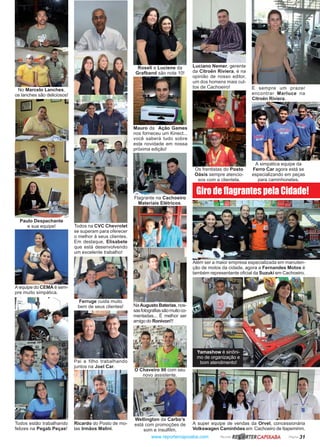 www.reportercapixaba.com Revista Página 31
No Marcelo Lanches,
os lanches são deliciosos!
Paulo Despachante
e sua equipe!
Ferruge cuida muito
bem de seus clientes!
Todos na CVC Chevrolet
se superam para oferecer
o melhor à seus clientes.
Em destaque, Elisabete
que está desenvolvendo
um excelente trabalho!
Todos estão trabalhando
felizes na Pegab Peças!
A equipe do CEMA é sem-
pre muito simpática.
Pai e filho trabalhando
juntos na Joel Car.
Luciano Nemer, gerente
da Citroën Riviera, é na
opinião de nosso editor,
um dos homens mais cul-
tos de Cachoeiro! É sempre um prazer
encontrar Marluce na
Citroën Riviera.
A super equipe de vendas da Orvel, concessionária
Volkswagen Caminhões em Cachoeiro de Itapemirim.
Além ser a maior empresa especializada em manuten-
ção de motos da cidade, agora a Fernandes Motos é
também representante oficial da Suzuki em Cachoeiro.
Flagrante na Cachoeiro
Materiais Elétricos.
Os frentistas do Posto
Oásis sempre atencio-
sos com a clientela.
Wellington da Carbo’s
está com promoções de
som e insulfilm.
A simpática equipe da
Ferro Car agora está se
especializando em peças
para caminhonetes.
Ricardo do Posto de mo-
las Irmãos Malini.
NaAugusto Baterias, nos-
sasfotografiassãomuitoco-
mentadas... É melhor ser
amigo do Ronivon!!!
Roseli e Luciene da
Grafband são nota 10!
Mauro da Ação Games
nos forneceu um Kinect...
você saberá tudo sobre
esta novidade em nossa
próxima edição!
O Chaveiro 90 com seu
novo assistente.
Yamashow é sinôni-
mo de organização e
bom atendimento!
GirodeflagrantespelaCidade!
RBP.@RTERCAPIXABA
 
