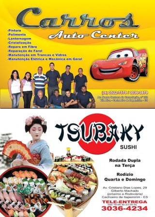 www.reportercapixaba.com Revista Página 47
-9inturra
-t,olim~tatQi
-Lant@~nag@m
-=-Gliistalizaii,g
-~egai; ·
- • - oi'!!/ """
- n -
- ut~n =-~~ a ~m G~~al
(flm~7MifiDO~
/}:s(J,~~C!El~uf~
~ [fil!Ii) <>~(!b} ~ <>13S
SUSHI
Rodada Dupla
na Terça
Rodízio
Quarta e Domingo
Av. Cristiano Dias Lopes, 29
Gilberto Machado
(próximo a Rodoviária)
Cachoeiro de ltapemirim - ES
TELE-ENTREGA
d a s 19:00 às 23:00 h s
3036-4234
 