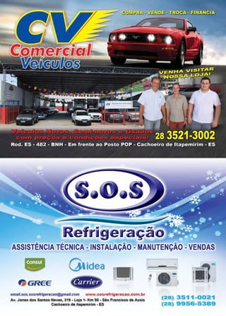 www.reportercapixaba.com Revista Página 51
efri eraç
ASSISTÊNCI~ TÉCNIC~ - INSTAL1'ÇÃO - MANUTENÇÃO -VEND~S
Uidea
ft GREE
email.sos.sosrefrigeracao@gmail.com www.sosrefrigeracao.com.b r
Av. Jones dos Santos Neves, 319 - Loja 1- Km 90 - São Francisco de Assis
Cachoeiro de ltapemirim - ES
e
(28) 3511 ...0021
(28) 9956-5389
 
