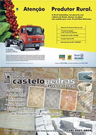 www.reportercapixaba.com Revista Página 55
8-150 PLUS.
O CAMINHÁO MAIS
VENDIDO DA CATEGORIA.
Aten~ão
A Orval e o Volbwagen CominhC>fi, em porcerio com o Bcnco do Bralil. estáo reolimndo uma campanha
u1lizando o Prnnof Moi.s A.limento:s.. O Banco faci liloró o cn!ldlto aos pequenos agricultores e aforo condic;;õe,
neco~àrias para elias aum&niQN!lm a produ<;óo ,a o lucro do familia. S.erlio oforacido.s; dM~~ntru d& al6 RS
12.000, mais in.senç6o total do IPl, O Bonc:o do Bro.sil oinda finonciord 100%do seu c:om1oh6o com 2%do
juro, fi;KOsao ano, com até 10 onos pro pagor, de acordo c:orn o lovouro, olém de muito5, oull"o.s benelicio5,,
Ptocuro i6 o OtYal Camin.hõos. poça uma visila t,, saiba coma optoviailar mais csto pgrc.Gria .sob madido paro
1o1oc6.Voc6 vai compte1rs.ouccminh6o c:orr(tgadodo vantcgens..
•• 151>1~0tR1•1135lllLW:Gla.r.tllS1Z.1QltlaliOIJlinPIDl'll'•~ar,llftf08111iC4othA
....--
- eyestime
--- -- ------ T ---
-- -- --- -_ -=------
---=--- -------- ---
- - - - J,
e:
_j
Produtor Rural.
A Orvel Caminhões, em parceria com
o Banco do Brasil, oferece um plano
sob medida para você: Pronaf Mais Alimentos.
- Apenas 2% de juros fixos ao ano
- 1Oanos pra pagar
e até 3 anos de carência
- Crédito de até R$ 130.000,
- Isenção Total do IPI
- Desconto de até R$ 12.000,00•
-.i
custobenefício
Unhares (27) 3373.7000 1 Cachoeiro de ltapemirim (2812101 .7333
 