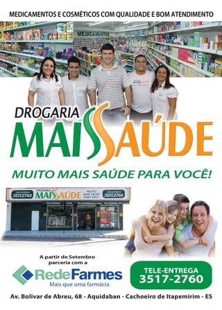 www.reportercapixaba.com Revista Página 57
MEDICAMENTOS ECOSMÉTICOS COM QUALIDADE EBOM ATENDIMENTO
D
MUITO MAIS SAÚDE PARA VOCÊ!
A partir de Setembro
parceria com a
FarmesMais que uma farmácia
TELE-ENTREGA
3517-2760
Av. Bolivar de Abreu, 68 - Aquidaban - Cachoeiro de ltapemirim - ES
 