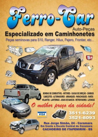 Página 64 Revista www.reportercapixaba.com
Auto-Peças
Especializado em Caminhonetes
Peças seminovas para S1O, Ranger, Hilux, Pajero, Frontier, etc...
~~-r=:- -:=- ......---_~ :;_- ...,:a...~~
~.-)-------.T~ ~ /1'
·~-~~·
I
~ - .. .
~ /
~~
BOMBAS DE COMBUSTÍVEL•MOTORES•CAIXAS DE DIREÇÃO •CÂMBIOS
CABEÇOTES •ALTERNADORES•ARRANQUES·PARACHOQUES·FARÓIS
VOLANTES· LANTERNAS•JOGOSDE BANCOS•RETROVISORES•LATARIAS
tJ ~ ~ da ddadel
1 VISA 1
... Rua Jorge Simão, 24 - Coramara
--- 4:'"'_ A Em frente a Escola Central do Coramara
~ CACHOEIRO DE ITAPEMIRIM - ES
 