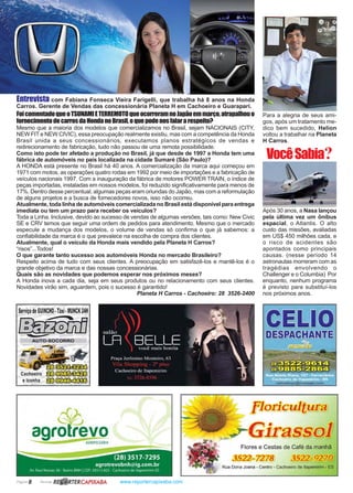 Página 8 Revista www.reportercapixaba.com
FoicomentadoqueoTSUNAMIETERREMOTOqueocorreramnoJapãoemmarço,atrapalhouo
fornecimentodecarrosdaHondanoBrasil,oquepodenosfalararespeito?
Mesmo que a maioria dos modelos que comercializamos no Brasil, sejam NACIONAIS (CITY,
NEW FIT e NEW CIVIC), essa preocupação realmente existiu, mas com a competência da Honda
Brasil unida a seus concessionários, executamos planos estratégicos de vendas e
redirecionamento de fabricação, tudo não passou de uma remota possibilidade.
Como isto pode ter afetado a produção no Brasil, já que desde de 1997 a Honda tem uma
fábrica de automóveis no país localizada na cidade Sumaré (São Paulo)?
A HONDA está presente no Brasil há 40 anos. A comercialização da marca aqui começou em
1971 com motos, as operações quatro rodas em 1992 por meio de importações e a fabricação de
veículos nacionais 1997. Com a inauguração da fábrica de motores POWER TRAIN, o índice de
peças importadas, instaladas em nossos modelos, foi reduzido significativamente para menos de
17%. Dentro desse percentual, algumas peças eram oriundas do Japão, mas com a reformulação
de alguns projetos e a busca de fornecedores novos, isso não ocorreu.
Atualmente, toda linha de automóveis comercializada no Brasil está disponível para entrega
imediata ou tem um prazo para receber os veículos?
Toda a Linha. Inclusive, devido ao sucesso de vendas de algumas versões, tais como: New Civic
SE e CRV temos que seguir uma ordem de pedidos para atendimento. Mesmo que o mercado
especule a mudança dos modelos, o volume de vendas só confirma o que já sabemos: a
confiabilidade da marca é o que prevalece na escolha de compra dos clientes.
Atualmente, qual o veículo da Honda mais vendido pela Planeta H Carros?
“risos”...Todos!
O que garante tanto sucesso aos automóveis Honda no mercado Brasileiro?
Respeito acima de tudo com seus clientes. A preocupação em satisfazê-los e mantê-los é o
grande objetivo da marca e das nossas concessionárias.
Quais são as novidades que podemos esperar nos próximos meses?
A Honda inova a cada dia, seja em seus produtos ou no relacionamento com seus clientes.
Novidades virão sim, aguardem, pois o sucesso é garantido!
Planeta H Carros - Cachoeiro: 28 3526-2400
Entrevista com Fabiana Fonseca Vieira Farigelli, que trabalha há 8 anos na Honda
Carros. Gerente de Vendas das concessionária Planeta H em Cachoeiro e Guarapari.
Para a alegria de seus ami-
gos, após um tratamento me-
dico bem sucedido, Helion
voltou a trabalhar na Planeta
H Carros.
Após 30 anos, a Nasa lançou
pela última vez um ônibus
espacial, o Atlantis. O alto
custo das missões, avaliadas
em US$ 450 milhões cada, e
o risco de acidentes são
apontados como principais
causas. (nesse período 14
astronautas morreram com as
tragédias envolvendo o
Challenger e o Columbia) Por
enquanto, nenhum programa
é previsto para substituí-los
nos próximos anos.
VocêSabia?
ServiçodeGUINCHO·Táxi·MUNCK24H.
~
=..., ---AUTO-SOCORRO
~ -:::-1J-,.
::Jm'i ~~
Cachoeiro W ~
e lconha W ~
~
agrolrevoAGROPECUÁRIA
(28) 3517-7295
agrotrevobnh@ig.com.br
Av. Raul Nassar, 06 - Bairro BNH I CEP. 29313-825 -Cachoeiro de ltapemmm-ES
RB~ RTERCAPJXABA
J:loricultura
~ Girassol
Flores e Cestas de Café da manhã
3522-7278 3522-9270
Rua Dona Joana - Centro - Cachoeiro de ltapemirim - ES
 