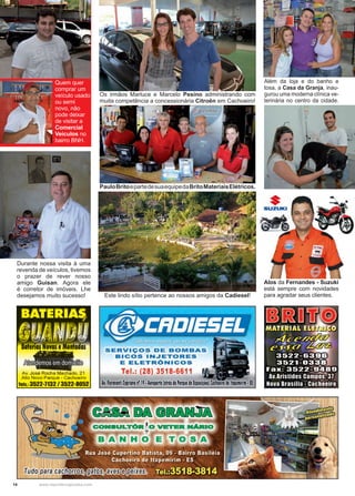 14 www.reportercapixaba.com
Além da loja e do banho e
tosa, a Casa da Granja, inau-
gurou uma moderna clínica ve-
terinária no centro da cidade.
Alos da Fernandes - Suzuki
está sempre com novidades
para agradar seus clientes.Este lindo sítio pertence ao nossos amigos da Cadiesel!
PauloBritoepartedesuaequipedaBritoMateriaisElétricos.
Os irmãos Marluce e Marcelo Pesino administrando com
muita competência a concessionária Citroën em Cachoeiro!
Durante nossa visita à uma
revenda de veículos, tivemos
o prazer de rever nosso
amigo Guisan. Agora ele
é corretor de imóveis. Lhe
desejamos muito sucesso!
Quem quer
comprar um
veículo usado
ou semi
novo, não
pode deixar
de visitar a
Comercial
Veículos no
bairro BNH.
411tm-Av. José Rocha Machado, 21
Alto Novo Parque - Cachoeiro
Tais.: 3522-1132 / 3522-8052
Tudo para ca
SERVIÇOS DE BOMBAS
BICOS INJETORES
E ELETRÕNICOS
Tel.: (28) 3518-6611
Av. fioravanti CJpriano nº 19•Aeroporto (atrasdo Parquede bposi1óes) Cac~oe1rode ltapemirim, 15
 