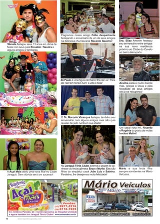 18 www.reportercapixaba.com
Sâmela festejou seus 13 anos em clima de
festa com seus pais Ronaldo / Sandra e
alguns amigos e familiares.
Flagramos nosso amigo Célio despachante
festejando o aniversário de um de seus amigos
na deliciosa churrascaria Recanto Gaúcho!
O Dr. Marcelo Vivacqua festejou também seu
aniversário com alguns amigos mas não quis
revelar de jeito nenhum sua idade!
No Jaraguá Tênis Clube, tivemos o prazer de co-
nhecer os lindos gêmeos Enzo e Murilo. Eles são
filhos do simpático casal João Luíz e Sabrina.
Parabéns, lhe desejamos muita felicidade!
Dra. Eliza Amorim festejou
seu aniversário entre amigos
na sua nova residência
próximo ao Clube do Cavalo
no bairro Aeroporto.
Um casal nota mil, Ricardo
e Rogéria do posto de molas
Irmãos Malini!
Mário e sua linda filha
sempre sorridentes na Mário
Veículos.
Zé Paulo é uma figura do Bairro Ilha da Luz. Para
ele não tem tempo ruim: a vida é bela! Aranha estava muito doente
mas, graças à Deus e pela
felicidade de seus amigos
ele já se recuperou!
A Açaí Mais abriu uma nova filial no Clube
Jaraguá. Sem dúvida será um sucesso!
~ ..,,,.---
Vendas:
(27) 9977-3216
(28) 8118-1923
Av. Antônio Penedo, 22 • Centro (próximo ao Hospital Unimed)
e agora também no Jaraguá Tênis Clube! www.acaimaisabor.com.br
li ~
r'i ~ O Veíleulo~✓ •
 
