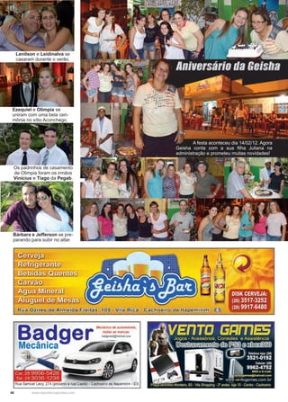 40 www.reportercapixaba.com
	 A festa aconteceu dia 14/02/12. Agora
Geisha conta com a sua filha Juliana na
administração e prometeu muitas novidades!
Lenilson e Leidinalva se
casaram durante o verão.
Ezequiel e Olimpia se
uniram com uma bela ceri-
mônia no sítio Aconchego.
Os padrinhos de casamento
de Olimpia foram os irmãos
Vinícius e Tiago da Pegab.
Bárbara e Jefferson se pre-
parando para subir no altar.
Bad e
Mecânica de automóveis,
g todas as marcas
badgcmst@hotm::ul com
Mecânica
.-
--i
Rua Samuel Levy, 274 (próximo a rua Caeté) - Cachoeiro de ltapemirim - ES
DISK CERVEJA:
(28) 3517-3252
(28) 9917-6480
 