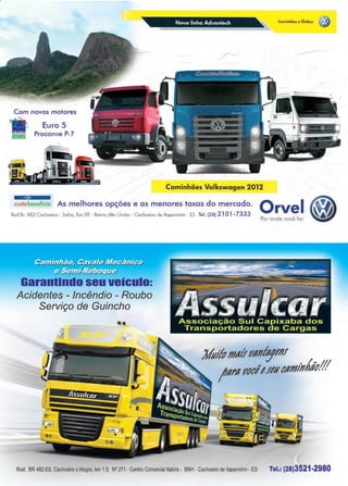 7www.reportercapixaba.com
Caminhões e Ônibus ~
Caminhões Volkswagen 2012
-=a111-custobenefici0 As melhores opções e as menores taxas do mercado.
Rod Br. 482 Cachoeiro - Safra, Km 09 - Bairro Alto União - Cachoeiro de ltapemirim - ES Tel: (28) 2 1O1-7333
Garantindo seu veículo:
Acidentes - Incêndio - Roubo
Serviço de Guincho
J,/u;'lt;IIJll/ftlllll/tytlll
A ' /,h/1//1
/11111 tll/ttt /!li tll/lJ//11/ltv,''
Rod. BR 482-ES,Cachoeiro xAlegre, km1.5, Nº 271 - Centro Comercial ltabira - BNH - Cachoeiro de ltapemirim - ES Tel.: (28)3521-2980
 
