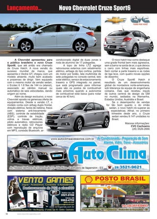 12 www.reportercapixaba.com
Lançamento... Novo Chevrolet Cruze Sport6
A Chevrolet apresentou para
o público brasileiro o novo Cruze
Sport6, que até então era chamado
de Cruze Hatch. A nova versão do
sucesso mundial da marca, que
aposenta o Vectra GT, chegou com um
modelo atraente, muito bem acabado
e prazeroso de dirigir. Vem equipado
com o mesmo motor da versão sedan,
o Ecotec 6 1.8 flex de 144 cv (etanol),
associado ao câmbio manual ou
automático de seis velocidades, dando
origem ao nome.
Além do design exclusivo, o novo
Chevrolet aposta na generosa oferta de
equipamentos. Desde a versão LT, o
modelo conta com airbag duplo frontal,
direção elétrica, faróis de neblina, freios
com sistema anti-travamento
(ABS), controle de estabilidade
(ESP), controle de tração,
vidros e travas elétricas,
piloto automático, retrovisores
elétricos e rádio CD Player
com reprodução de arquivos
em MP3, conexão Bluetooth, ar-
condicionado digital de duas zonas e
roda de alumínio de 17 polegadas.
A topo de linha LTZ agrega
retrovisores externos com rebatimento
elétrico, airbags do tipo cortina, partida
do motor por botão, tela multimídia de
sete polegadas no console central, teto
solar elétrico, sensor de estacionamento
traseiro e GPS integrado no painel,
que está programado para informar
quais são os postos de combustível
mais próximos quando a autonomia
de combustível está baixa (para rodar
cerca de 40 km).
O novo hatch traz como destaque
uma grade frontal bem mais agressiva,
sem a barra na saída de ar, o que deixou
o carro com linhas mais esportivas.
Sem contar a parte traseira e as rodas
de liga leve, com quatro novas opções
de desenho.
O Cruze Sport6 Hatch é
resultado de um desenvolvimento
global da montadora norte-americana,
sob liderança da equipe de engenharia
coreana, mas que recebeu inputs
de outros centros de design da GM
no mundo, sediados na Alemanha,
Estados Unidos, Austrália e Brasil.
Se o desempenho de vendas
for tão bom quanto o do irmão
sedan, o novo hatch irá superar as
expectativas. Afinal, no primeiro
trimestre deste ano, o Cruze
sedan vendeu 9.147 unidades no
Brasil.
Maiores informações:
CVC Cachoeiro
(28) 3526-2666
A,: Condicionado -Preparação de Som
Alarme, Vidro, Trava -~cessórios
@-
ato 1ma
a 2s 3521-9621
 