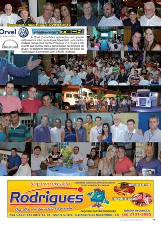 19www.reportercapixaba.com
Bom Gosto Sport Bar dia 28/03/2012
	 A Orvel Caminhões apresentou em grande
estilo a nova linha de motores Advantech - em confor-
midade com a nova norma Proconve P-7 / Euro 5. No
evento que contou com a participação da diretoria do
grupo, foi também explicado os detalhes da fusão da
Volskwagen Caminhões com a MAN no Brasil.
...,
Drvel'or onde você for
-eup ermercado ACEITAMOS ToDos os CARTÕES DE CRÉDITO
~ TICKET ALIMENTAÇÃO, DACASA
~
FAÇA SEU CARTÃO RODRIGUES
Rua Godofredo Adverse, 08 - Monte Cristo - Cachoeiro de ltapemirim - ES
ENTREGA EM QQMICÍLl0
(28) 21 O1-3685
 