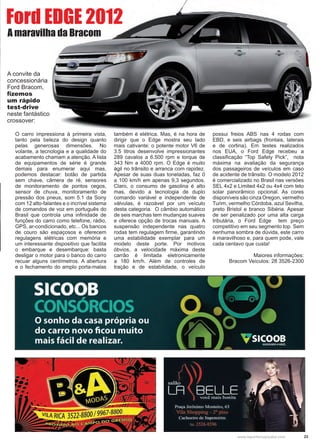 23www.reportercapixaba.com
O carro impressiona à primeira vista,
tanto pela beleza do design quanto
pelas generosas dimensões. No
volante, a tecnologia e a qualidade do
acabamento chamam a atenção. A lista
de equipamentos de série é grande
demais para enumerar aqui mas,
podemos destacar: botão de partida
sem chave, câmera de ré, sensores
de monitoramento de pontos cegos,
sensor de chuva, monitoramento de
pressão dos pneus, som 5.1 da Sony
com 12 alto-falantes e o incrível sistema
de comandos de voz em português do
Brasil que controla uma infinidade de
funções do carro como telefone, rádio,
GPS, ar-condicionado, etc... Os bancos
de couro são espaçosos e oferecem
regulagens elétricas com memória e
um interessante dispositivo que facilita
o embarque e desembarque: basta
desligar o motor para o banco do carro
recuar alguns centímetros. A abertura
e o fechamento do amplo porta-malas
também é elétrica. Mas, é na hora de
dirigir que o Edge mostra seu lado
mais cativante: o potente motor V6 de
3.5 litros desenvolve impressionantes
289 cavalos a 6.500 rpm e torque de
343 Nm a 4000 rpm. O Edge é muito
ágil no trânsito e arranca com rapidez.
Apesar de suas duas toneladas, faz 0
a 100 km/h em apenas 9,3 segundos.
Claro, o consumo de gasolina é alto
mas, devido a tecnologia de duplo
comando variável e independente de
válvulas, é razoável por um veículo
desta categoria. O câmbio automático
de seis marchas tem mudanças suaves
e oferece opção de trocas manuais. A
suspensão independente nas quatro
rodas tem regulagem firme, garantindo
uma estabilidade exemplar para um
modelo deste porte. Por motivos
óbvios, a velocidade máxima deste
carrão é limitada eletronicamente
a 180 km/h. Além de controles de
tração e de estabilidade, o veículo
possui freios ABS nas 4 rodas com
EBD, e seis airbags (frontais, laterais
e de cortina). Em testes realizados
nos EUA, o Ford Edge recebeu a
classificação “Top Safety Pick”, nota
máxima na avaliação da segurança
dos passageiros de veículos em caso
de acidente de trânsito. O modelo 2012
é comercializado no Brasil nas versões
SEL 4x2 e Limited 4x2 ou 4x4 com teto
solar panorâmico opcional. As cores
disponíveis são cinza Oregon, vermelho
Turim, vermelho Córdoba, azul Sevilha,
preto Bristol e branco Sibéria. Apesar
de ser penalizado por uma alta carga
tributária, o Ford Edge tem preço
competitivo em seu segmento top. Sem
nenhuma sombra de dúvida, este carro
é maravilhoso e, para quem pode, vale
cada centavo que custa!
Maiores informações:
Bracom Veículos: 28 3526-2300
Ford EDGE 2012
A maravilha da Bracom
A convite da
concessionária
Ford Bracom,
fizemos
um rápido
test-drive
neste fantástico
crossover:
 