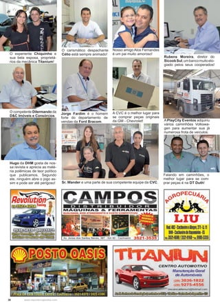 38 www.reportercapixaba.com
O experiente Chiquinho e
sua bela esposa, proprietá-
rios da mecânica Titanium!
O competente Dilermando da
D&C Imóveis e Consórcios.
Rubens Moreira, diretor do
SicoobSul,umbancomuitoelo-
giado pelos seus cooperados!
A PlayCity Eventos adquiriu
vários caminhões Volkswa-
gen para aumentar sua já
numerosa frota de veículos.
Falando em caminhões, o
melhor lugar para se com-
prar peças é na DT Duth!
O carismático despachante
Célio está sempre animado!
Jorge Fardim é o homem
forte do departamento de
vendas da Ford Bracom.
Hugo da DHM gosta de nos-
sa revista e aprecia as maté-
ria polêmicas de teor político
que publicamos. Segundo
ele, ninguém abre o jogo as-
sim e pode ser até perigoso!
Nosso amigo Alos Fernandes
é um pai muito amoroso!
A CVC é o melhor lugar para
se comprar peças originais
da GM - Chevrolet!
Sr. Wander e uma parte de sua competente equipe da CVC.
Re~~n~w ~Tuning ·
- 1
~º~ültfr0VmmáG:q,'í:mo@::xfu:x!ft:r->
~t:0li!iblilfr:)cfu:0~
- - - - -- - - - - - - - - - - - - - - -
D I S T R I B U I D O R .
MAQUINAS & FERRAMENTAS
QUALIDADE, BOM ATE~ ENTO E CU. STO COMPETITIVOI
- ' l }
-,_ I'( !
'>!1-J, .. 1.:,-,
1
,.. - 3521-3535
~oPECt14~
~~~
LIU 1
Rod.482•CachoeiroxAlegre,271•U.11
BNH·Cachoeirodeltapemirim·lS
!cB;3521·4680/3521·9168' CeL9985-3355
TITANIUN
~
CENTRO AUTOMOTIVO
Manutenção Geral
de Automóveis
(28) 3036-1822
(28) 9275-4556
mecanicatitanium@f1otmail.com
 