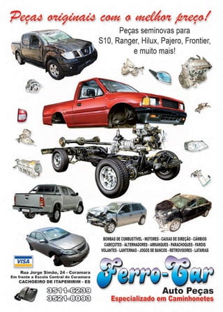 52 www.reportercapixaba.com
Rua Jorge Simão, 24 - Coramara
Em frente a Escola Central do Coramara
CACHOEIRO DE ITAPEMIRIM - ES
~(),~~!
Peças seminovas para
S1O, Ranger, Hilux, Pajero, Frontier,
e muito mais!
...
~ '
./
BOMBAS DE COMBUSTÍVEL· MOTORES· CAIXAS DE DIREÇÃO· CÂMBIOS
CABEÇOTES·ALTERNADORES·ARRANQUES· PARACHOQUES •FARÓIS
VOLANTES •LANTERNAS •JOGOS DE BANCOS· RETROVISORES •LATARIAS
Auto Peças
Especializado em Caminhonetes
 