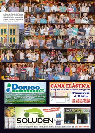 7www.reportercapixaba.com
o Clube do Cavalo do Parque
de Exposições. No retorno da
sede do governo, a cavalgada
acabou em grande e animada
festa no bar do clube!
- teias.1rames
so1oçao e~os1uríco1as
8 ue1eas1■
s a festas em geral
Thamyris
&Kátia
(28) 3511-6392
(28) 9252-1289
so LUD ENse, Distriboidoc
solução em defensivos ogricolos li
 