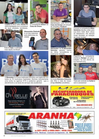 32 www.reportercapixaba.com
O jovem e competente Allan
Sardinha decidiu voltar para
sua terra natal: Bom Jesus
do Itabapoana. Ele deixará
muita saudade na redação
de nossa revista!
Este é o Izac, o cobrador
mais rápido do Brasil!
O competente Edson da
Casa da Chave.
Atendimento nota 10 é na
Casa da Granja sob direção
do simpático Hudson!
Alexandre da D´Alexandre
Veículos garante carros
de ótima procedência e
totalmente revisado.
As lindas Daniela e Eduarda
são filha e neta de nosso
amigo Aranha (cavaletes).
Flagramos o competente
mecânico Badger em pleno
trabalho na sua oficina da
rua Samuel Levy.
Tudo sob controle na Carbo´s
som e acessórios!
Luzeia do ferro velho Santa Fé
está empolgada com o sucessos
de seus produtos recicláveis.
O Banestes é a única instituição bancária com agências em
todos os 78 municípios Capixabas. Abrimos recentemente
uma conta na agencia 0115 e podemos garantir que o
atendimento e as taxas de serviços são excelentes!
Alessandro Pedrotti
é um dos melhores
auto-eletricistas da
cidade.
Plásticos Lan1:ernaue01
em geral e Pintura
Trincados
de Parabrls as
Fone:C28J 352,2-6412
Rod. Mauro Miranda Madureira, 252 - Valão - Cachoeiro de ltapemirim - ES
IUINN ·
-
Qualidod•
28 3521-8952 28 9885-9B01 / 993B-7694
ao DER) - Marbrasa - Cachoeiro de ltapemirim - ES
Alu•u•I de C.V.ler- -
Alu•u•I de Andoln,es •
A•ênda d• C•ll'fl.. -
Ferran,enras • lon.. -
F•bri-pao ti• Aranltas -
Venda de &fe l,... -
 