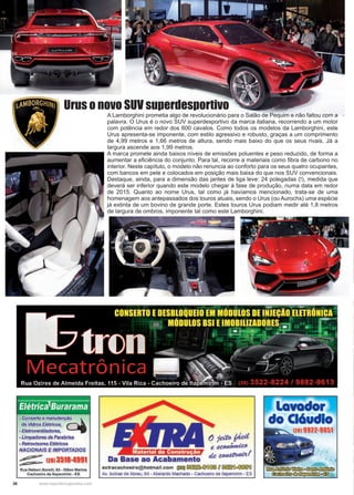 36 www.reportercapixaba.com
A Lamborghini prometia algo de revolucionário para o Salão de Pequim e não faltou com a
palavra. O Urus é o novo SUV superdesportivo da marca italiana, recorrendo a um motor
com potência em redor dos 600 cavalos. Como todos os modelos da Lamborghini, este
Urus apresenta-se imponente, com estilo agressivo e robusto, graças a um comprimento
de 4,99 metros e 1,66 metros de altura, sendo mais baixo do que os seus rivais. Já a
largura ascende aos 1,99 metros.
A marca promete ainda baixos níveis de emissões poluentes e peso reduzido, de forma a
aumentar a eficiência do conjunto. Para tal, recorre a materiais como fibra de carbono no
interior. Neste capítulo, o modelo não renuncia ao conforto para os seus quatro ocupantes,
com bancos em pele e colocados em posição mais baixa do que nos SUV convencionais.
Destaque, ainda, para a dimensão das jantes de liga leve: 24 polegadas (!), medida que
deverá ser inferior quando este modelo chegar à fase de produção, numa data em redor
de 2015. Quanto ao nome Urus, tal como já havíamos mencionado, trata-se de uma
homenagem aos antepassados dos touros atuais, sendo o Urus (ou Aurochs) uma espécie
já extinta de um bovino de grande porte. Estes touros Urus podiam medir até 1,8 metros
de largura de ombros, imponente tal como este Lamborghini.
Urus o novo SUV superdesportivo
- Conserto e manutença~-o
de Vidros Elétricos,
- Eletroventi/adores,
- Limpadores de Parabrisa
- Retrovisores Elétricos
NACIONAIS E IMPORTADOS
~ 12813518-4991~
---Rua Nelson Borelll, 65 - Otton Marins
Cachoeiro de ltapemirim - ES
Da Base ao Acabamento
() jdD'~
e ~
de~!
extracachoeiro@hotmail.com ~~@®D~~
Av. bolivar de Abreu, 64 - Abelardo Machado - Cachoeiro de llapemirim - ES
~wmo~~
~~ffiiU.Gi.ill1lio§;'3
 