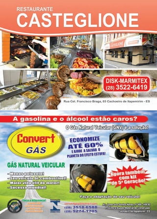 41www.reportercapixaba.com
onue
DISK-MARMITEX
(28) 3522-6419
Rua Cel. Francisco Braga, 03 Cachoeiro de ltapemirim - ES
®©11100Tifill~~C90~
lCONOMlll
AT~&Oº/o
l AIUDl l SllllR O
PIAlllllDOlfllTOlS1Uflt
GAS NATURAL VEICULAR
C] UílmlIB3~
Cl 03]]~ 1 ,,.,.,,.,..~~-:-i"Y"i'rr.-,STI
C] UíE:fiIIj>mffi)rTillJd::tDDirifiIIjg
C l ~ üJJ111 ríl}úTI
Homologado
~INMETRO
g~'{~gas hotmamcom
t21J1}. ~ . -&'s·a1
a
t2~}/ ~fb.4;:.1~ 0..~
 