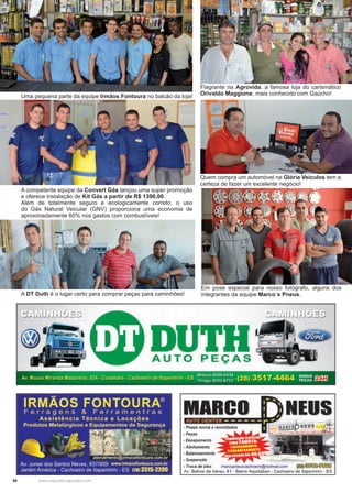 48 www.reportercapixaba.com
A competente equipe da Convert Gás lançou uma super promoção
e oferece instalação de Kit Gás a partir de R$ 1390,00.
Além de totalmente seguro e ecologicamente correto, o uso
do Gás Natural Veicular (GNV) proporciona uma economia de
aproximadamente 60% nos gastos com combustíveis!
Uma pequena parte da equipe Irmãos Fontoura no balcão da loja!
A DT Duth é o lugar certo para comprar peças para caminhões!
Flagrante na Agrovida, a famosa loja do carismático
Orivaldo Maggione, mais conhecido com Gaúcho!
Quem compra um automóvel na Glória Veículos tem a
certeza de fazer um excelente negócio!
Em pose especial para nosso fotógrafo, alguns dos
integrantes da equipe Marco´s Pneus.
)RO
ÇÃO
Av. Mauro Miranda Madureira, 524 - Coramara - Cachoeiro de llapemirim - ES ~~:;: !!!!~~;~; (28) 3517-4464 ~~ii: oo:rJ
IRMÃOS FONTOURA®
Ferragens & Ferramentras
Assistência Técnica e Locações
Produtos Metalúrgicos e Equipamentos de Segurança
.• '~ 9. -:~ ~ ; [if~~ 9 - , ·, ' ,~.~
atendimento@irmaosfontoura.com.br
Av. Jones dos Santos Neves. 937/939 www.irmaosfontoura.com.br
Jardim América - Cachoeiro de ltapemirim - ES l28J3515-2200
MARCO
- Pneus novos e remoldados
- Peças
• Escapamento
- Alinhamento
• Balanceamento
• Suspenção
NEUS
• Troca de óleo marcopneuscachoelro@hotmall.com ~©0í)~
Av. Bolivar de Abreu, 61 • Bairro Aquidaban - Cachoeiro de ltapemirim - ES
 